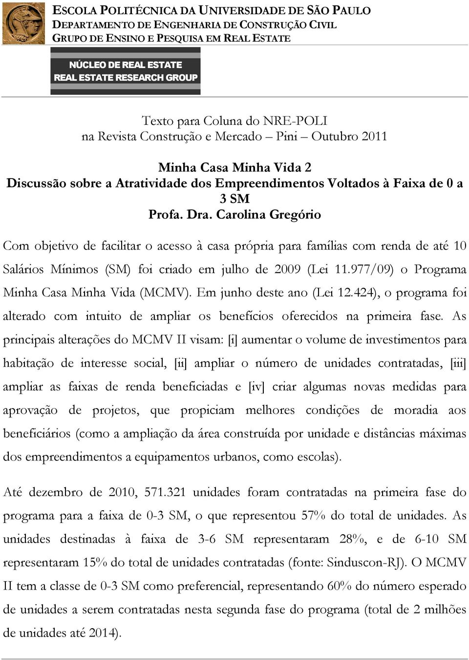 977/09) o Programa Minha Casa Minha Vida (MCMV). Em junho deste ano (Lei 12.424), o programa foi alterado com intuito de ampliar os benefícios oferecidos na primeira fase.