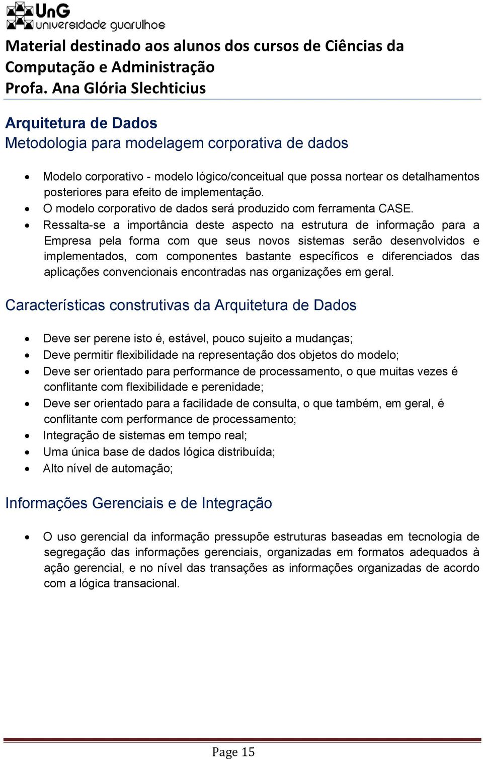 Ressalta-se a importância deste aspecto na estrutura de informação para a Empresa pela forma com que seus novos sistemas serão desenvolvidos e implementados, com componentes bastante específicos e