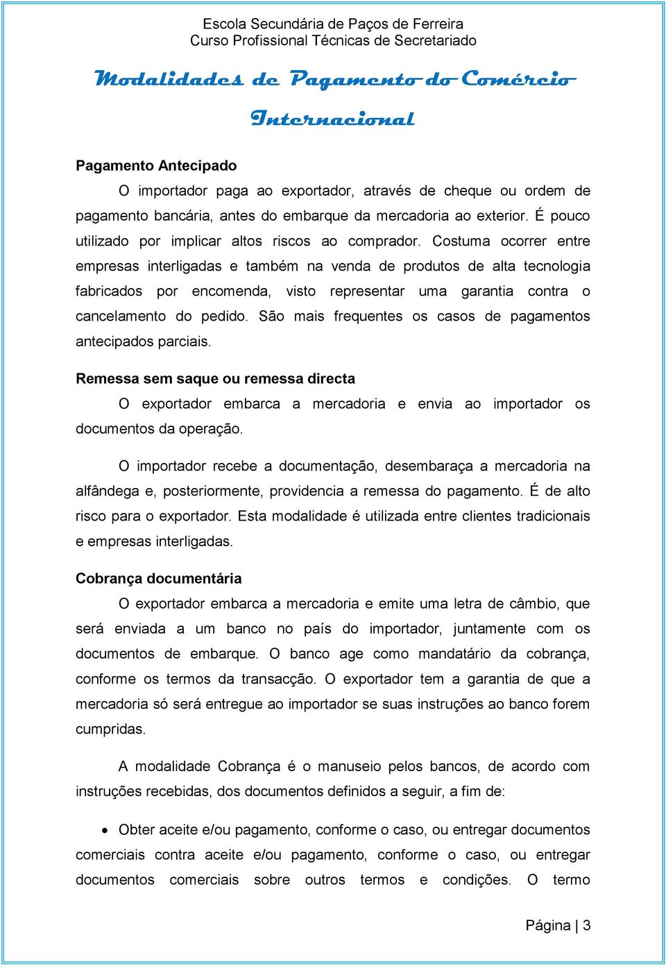 Costuma ocorrer entre empresas interligadas e também na venda de produtos de alta tecnologia fabricados por encomenda, visto representar uma garantia contra o cancelamento do pedido.