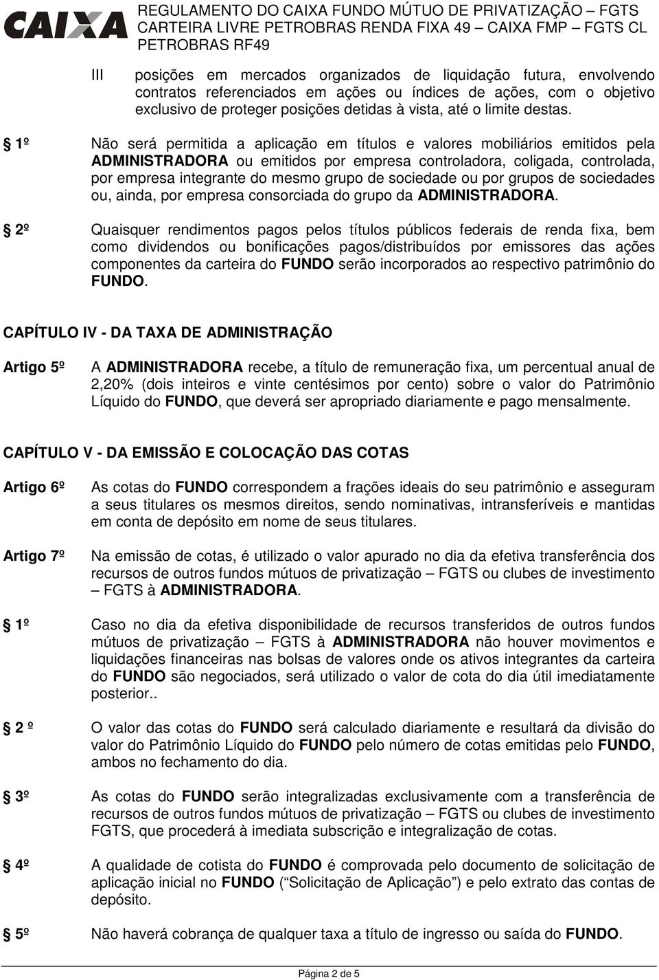 1º Não será permitida a aplicação em títulos e valores mobiliários emitidos pela ADMNSTRADORA ou emitidos por empresa controladora, coligada, controlada, por empresa integrante do mesmo grupo de