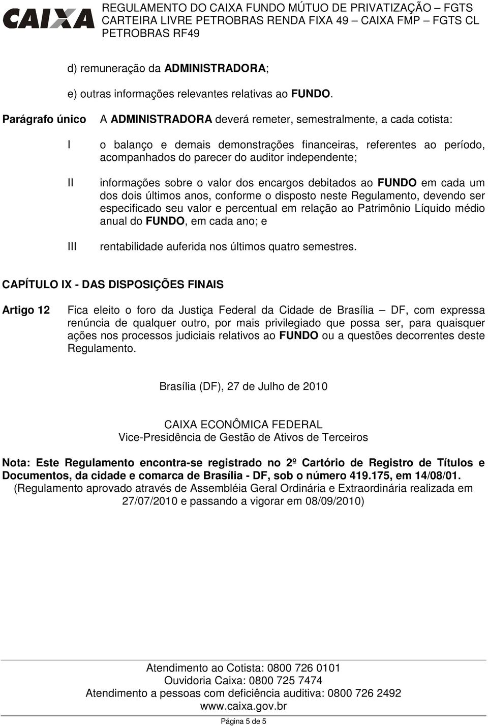 informações sobre o valor dos encargos debitados ao FUNDO em cada um dos dois últimos anos, conforme o disposto neste Regulamento, devendo ser especificado seu valor e percentual em relação ao