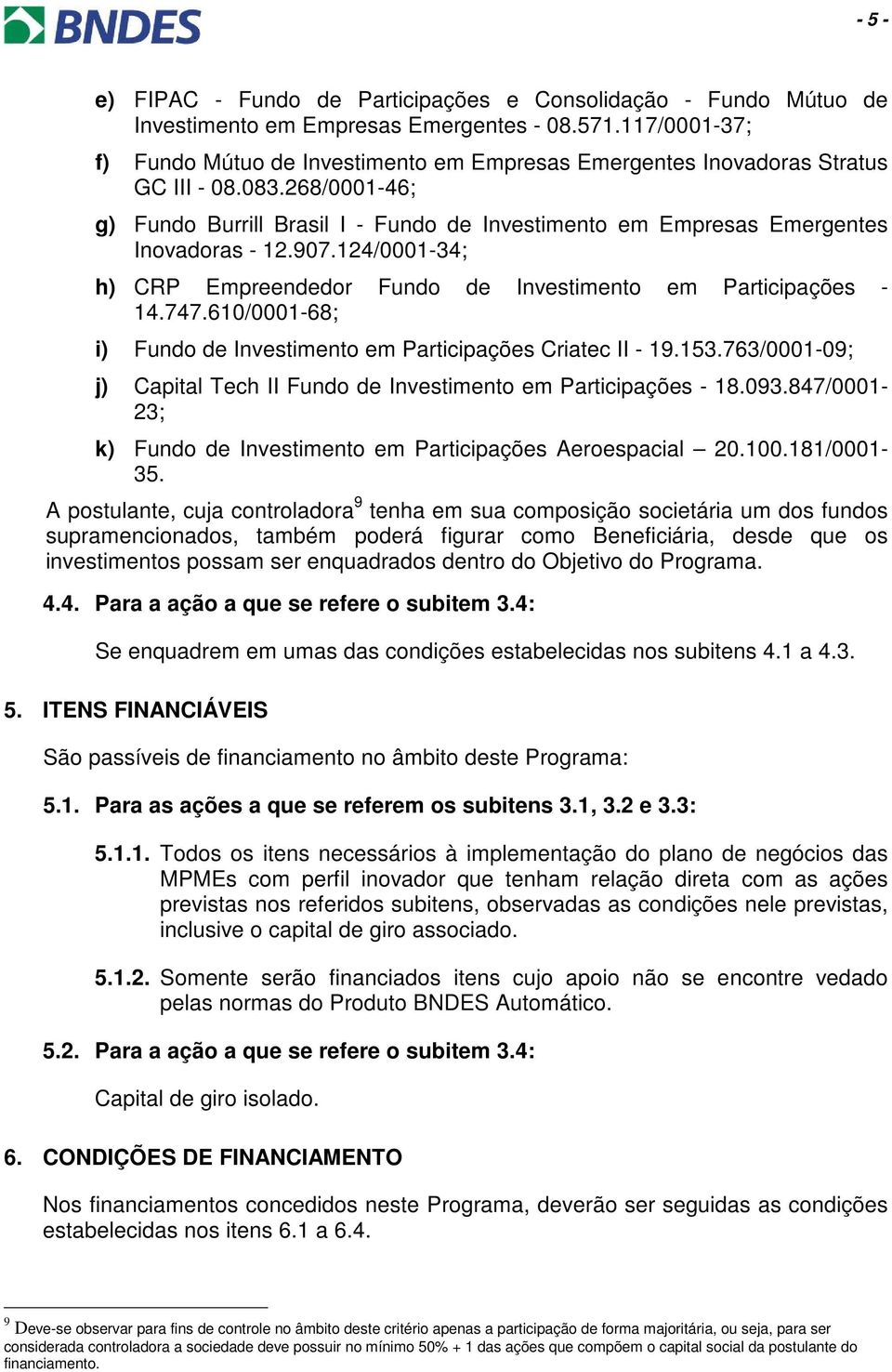 268/0001-46; g) Fundo Burrill Brasil I - Fundo de Investimento em Empresas Emergentes Inovadoras - 12.907.124/0001-34; h) CRP Empreendedor Fundo de Investimento em Participações - 14.747.