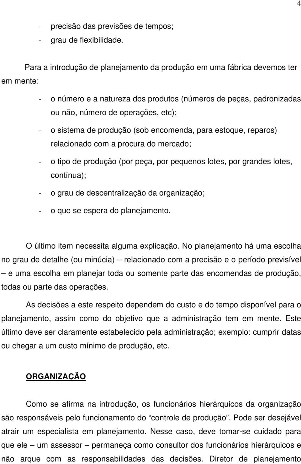 de produção (sob encomenda, para estoque, reparos) relacionado com a procura do mercado; - o tipo de produção (por peça, por pequenos lotes, por grandes lotes, contínua); - o grau de descentralização