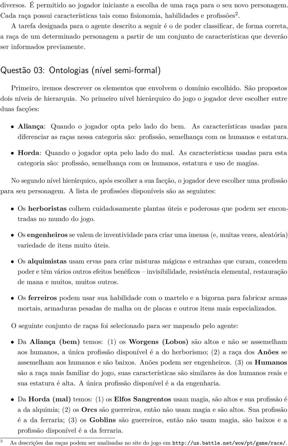 informados previamente. Questão 03: Ontologias (nível semi-formal) Primeiro, iremos descrever os elementos que envolvem o domínio escolhido. São propostos dois níveis de hierarquia.