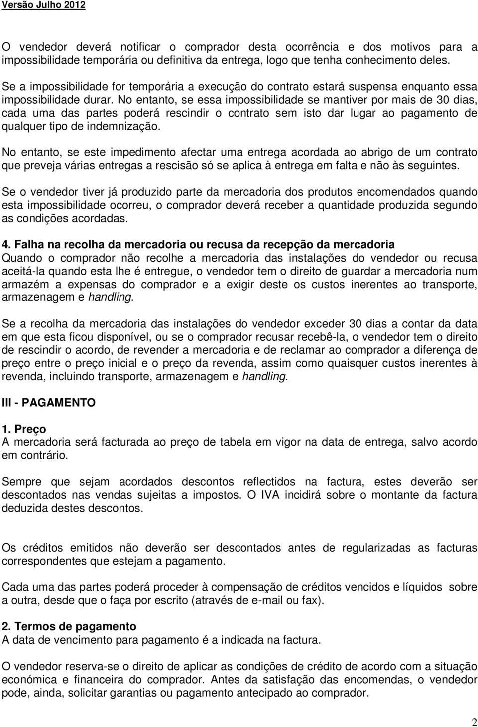 No entanto, se essa impossibilidade se mantiver por mais de 30 dias, cada uma das partes poderá rescindir o contrato sem isto dar lugar ao pagamento de qualquer tipo de indemnização.