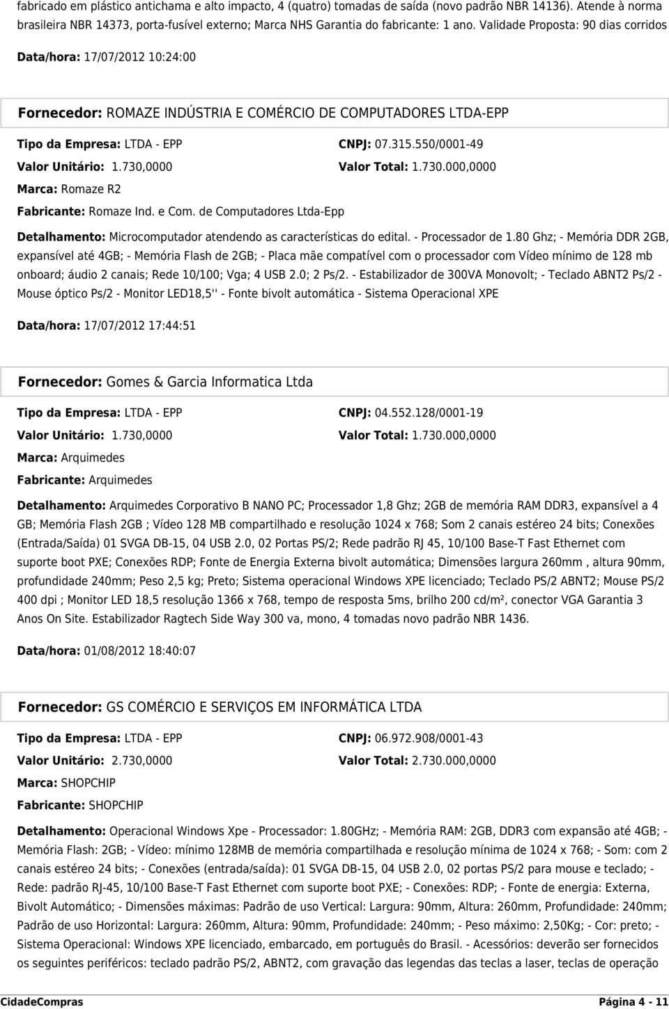 Validade Proposta: 90 dias corridos Data/hora: 17/07/2012 10:24:00 Fornecedor: ROMAZE INDÚSTRIA E COMÉRCIO DE COMPUTADORES LTDA-EPP Tipo da Empresa: LTDA - EPP CNPJ: 07.315.