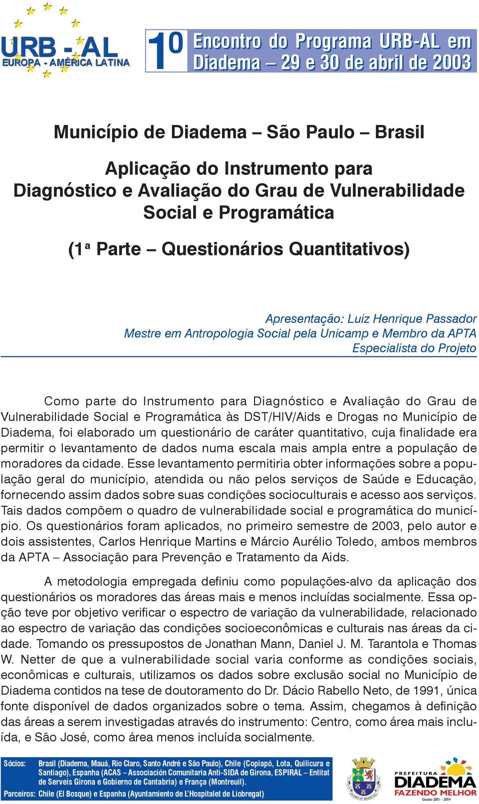 Programática às DST/HIV/Aids e Drogas no Município de Diadema, foi elaborado um questionário de caráter quantitativo, cuja finalidade era permitir o levantamento de dados numa escala mais ampla entre