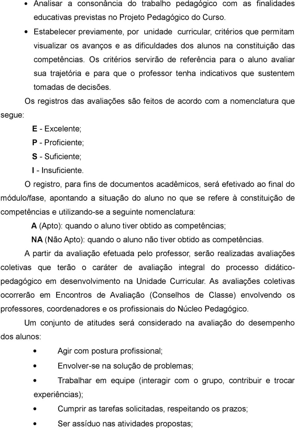 Os critérios servirão de referência para o aluno avaliar sua trajetória e para que o professor tenha indicativos que sustentem tomadas de decisões.