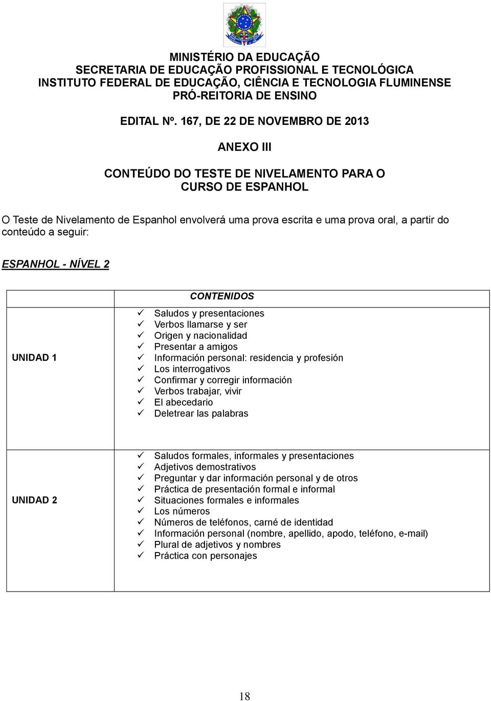 información Verbos trabajar, vivir El abecedario Deletrear las palabras UNIDAD 2 Saludos formales, informales y presentaciones Adjetivos demostrativos Preguntar y dar información personal y de otros