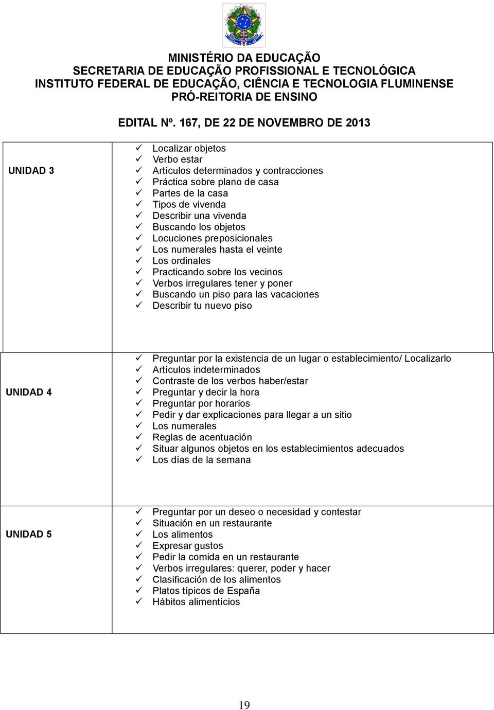 Preguntar por la existencia de un lugar o establecimiento/ Localizarlo Artículos indeterminados Contraste de los verbos haber/estar Preguntar y decir la hora Preguntar por horarios Pedir y dar