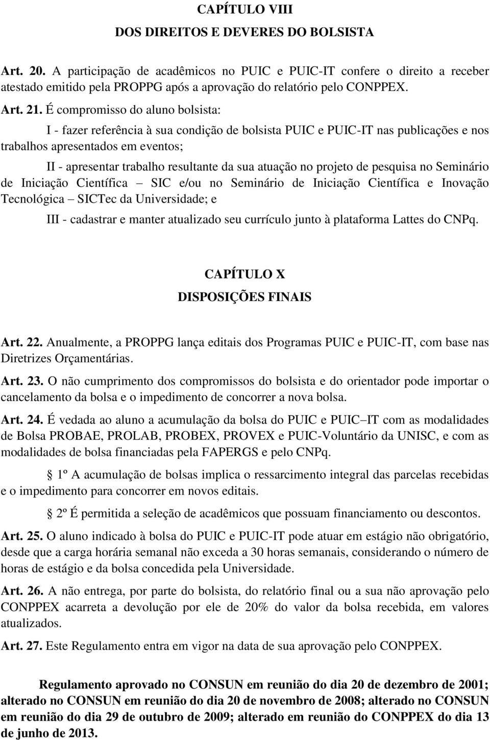 É compromisso do aluno bolsista: I - fazer referência à sua condição de bolsista PUIC e PUIC-IT nas publicações e nos trabalhos apresentados em eventos; II - apresentar trabalho resultante da sua