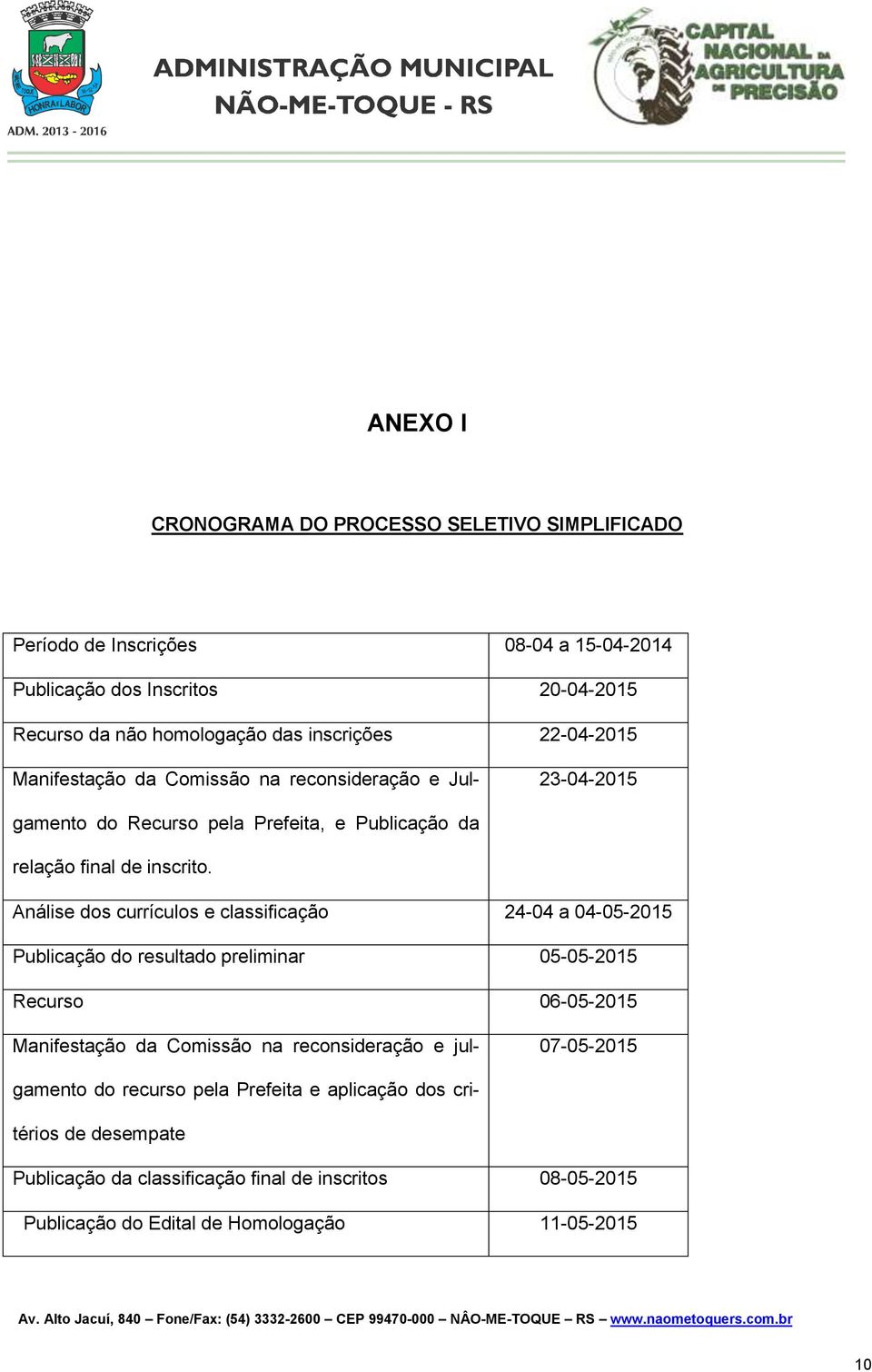 Análise dos currículos e classificação 24-04 a 04-05-2015 Publicação do resultado preliminar 05-05-2015 Recurso 06-05-2015 07-05-2015 Manifestação da Comissão na