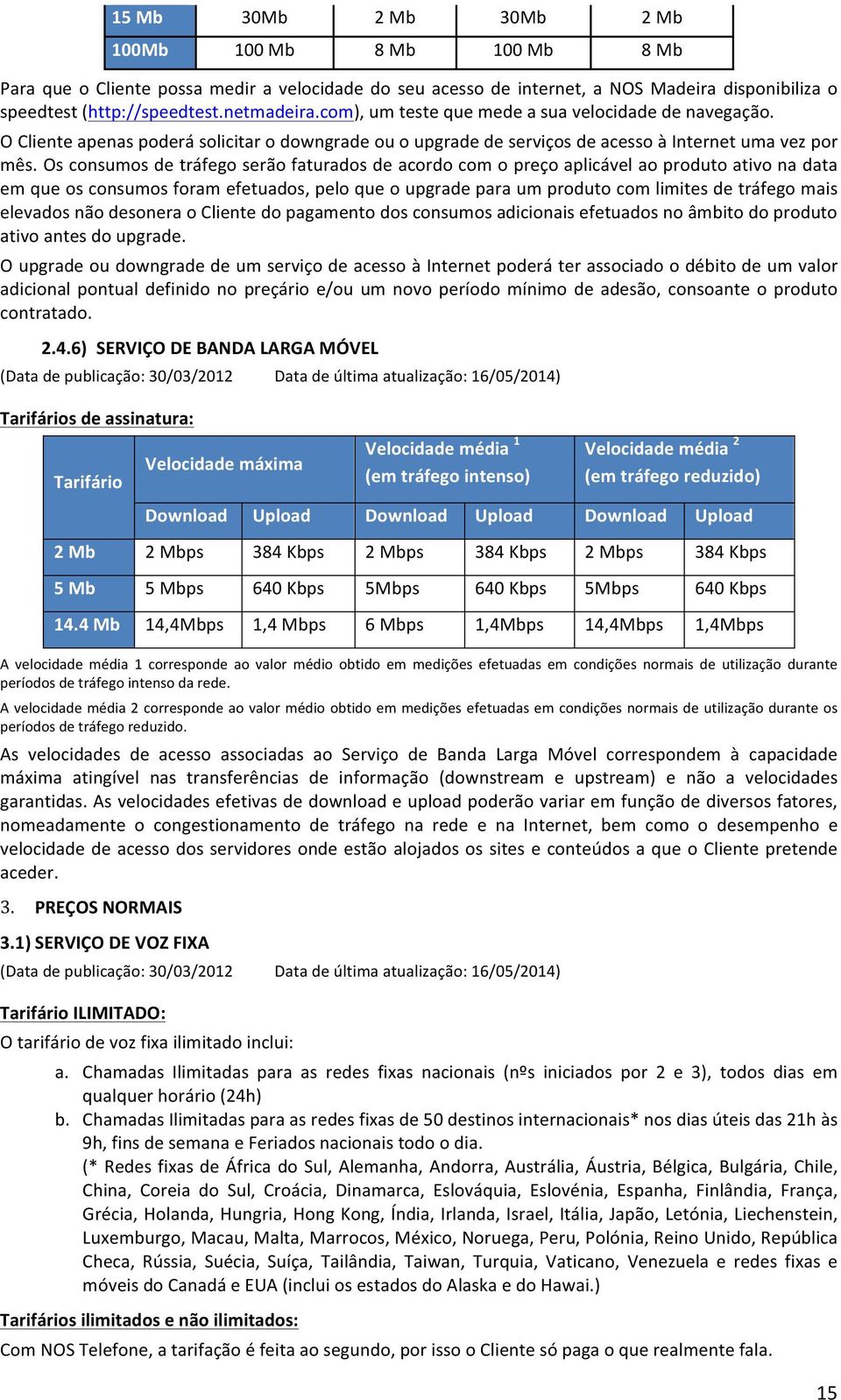 Os consumos de tráfego serão faturados de acordo com o preço aplicável ao produto ativo na data em que os consumos foram efetuados, pelo que o upgrade para um produto com limites de tráfego mais