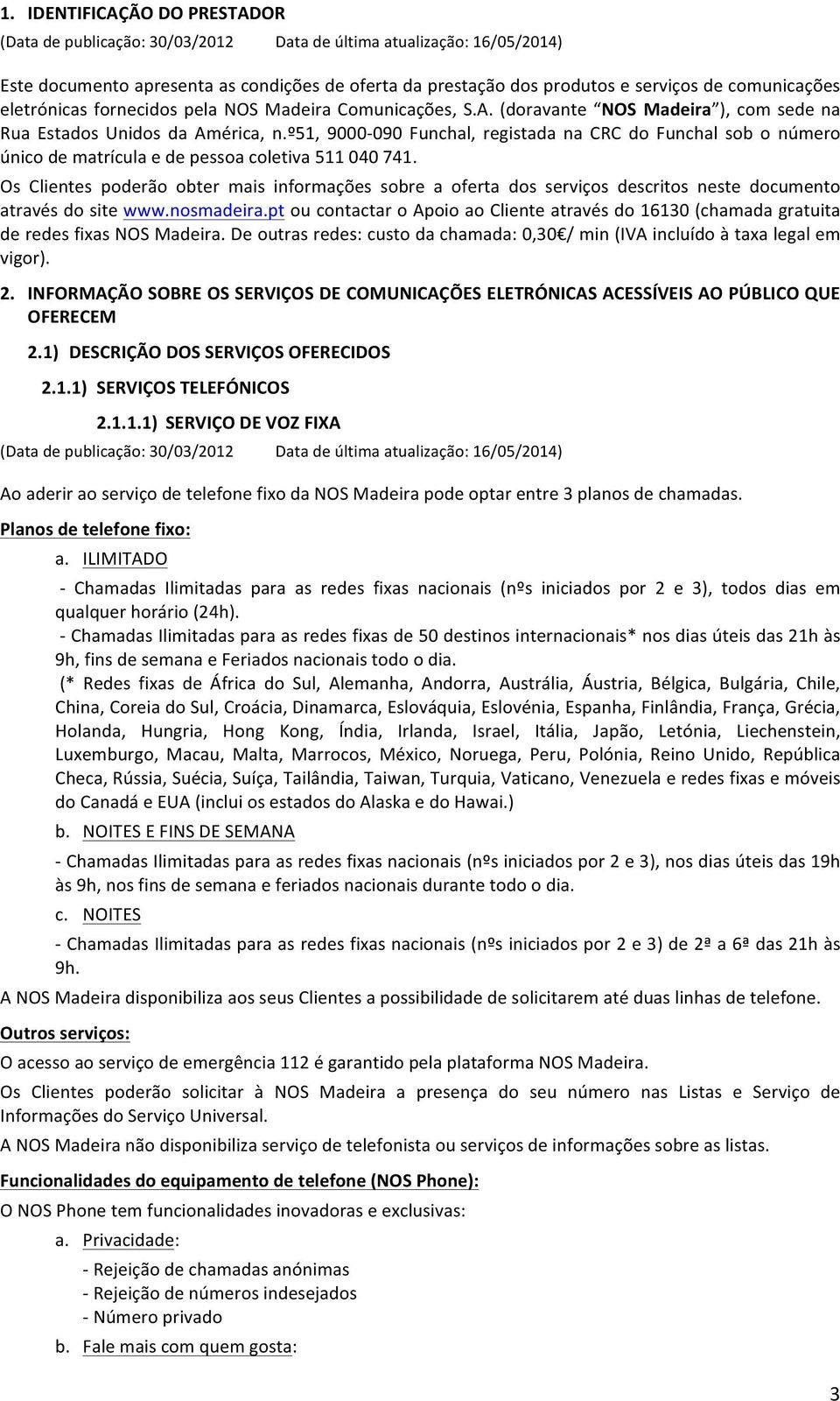 Os Clientes poderão obter mais informações sobre a oferta dos serviços descritos neste documento através do site www.nosmadeira.