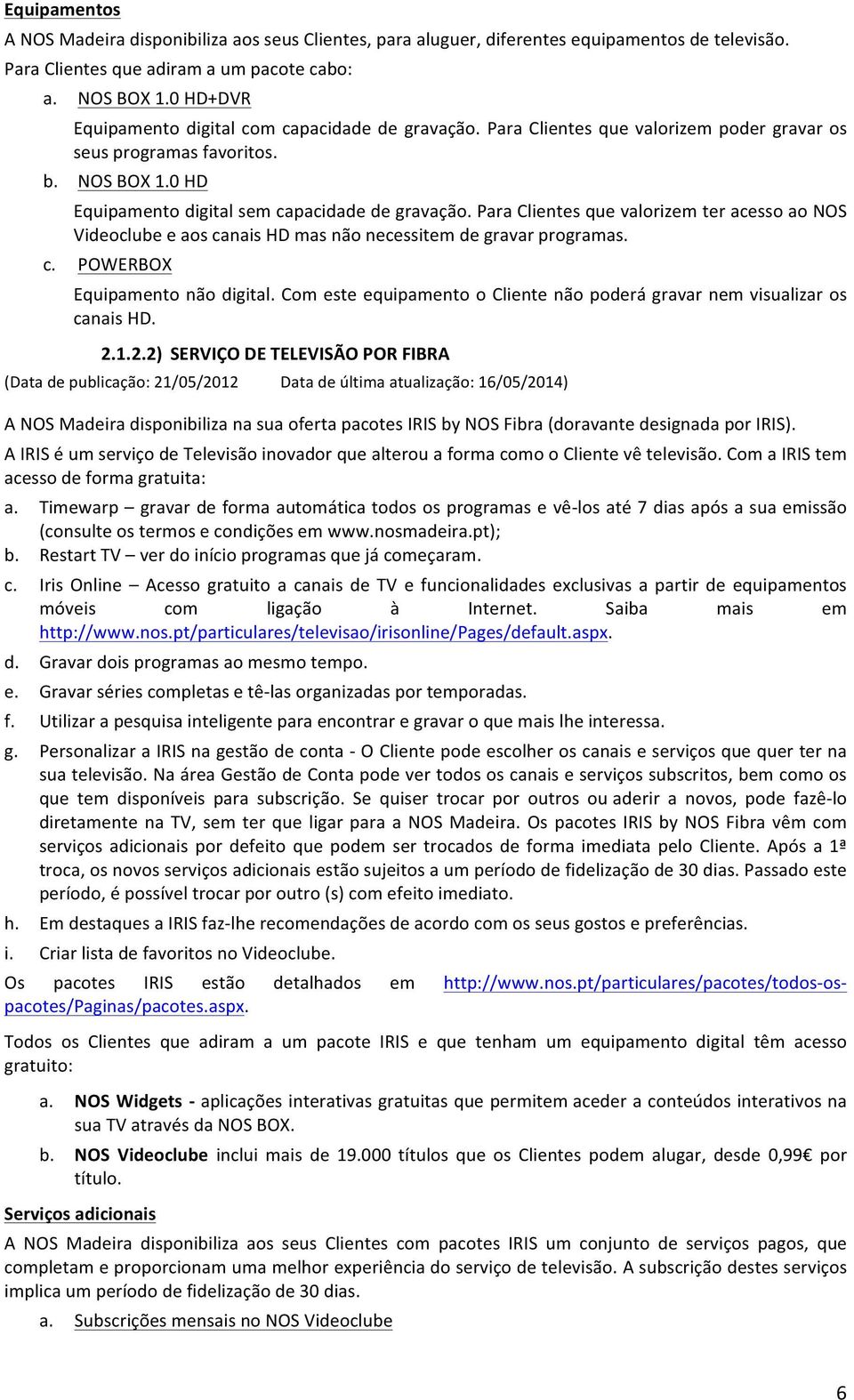 Para Clientes que valorizem ter acesso ao NOS Videoclube e aos canais HD mas não necessitem de gravar programas. c. POWERBOX Equipamento não digital.