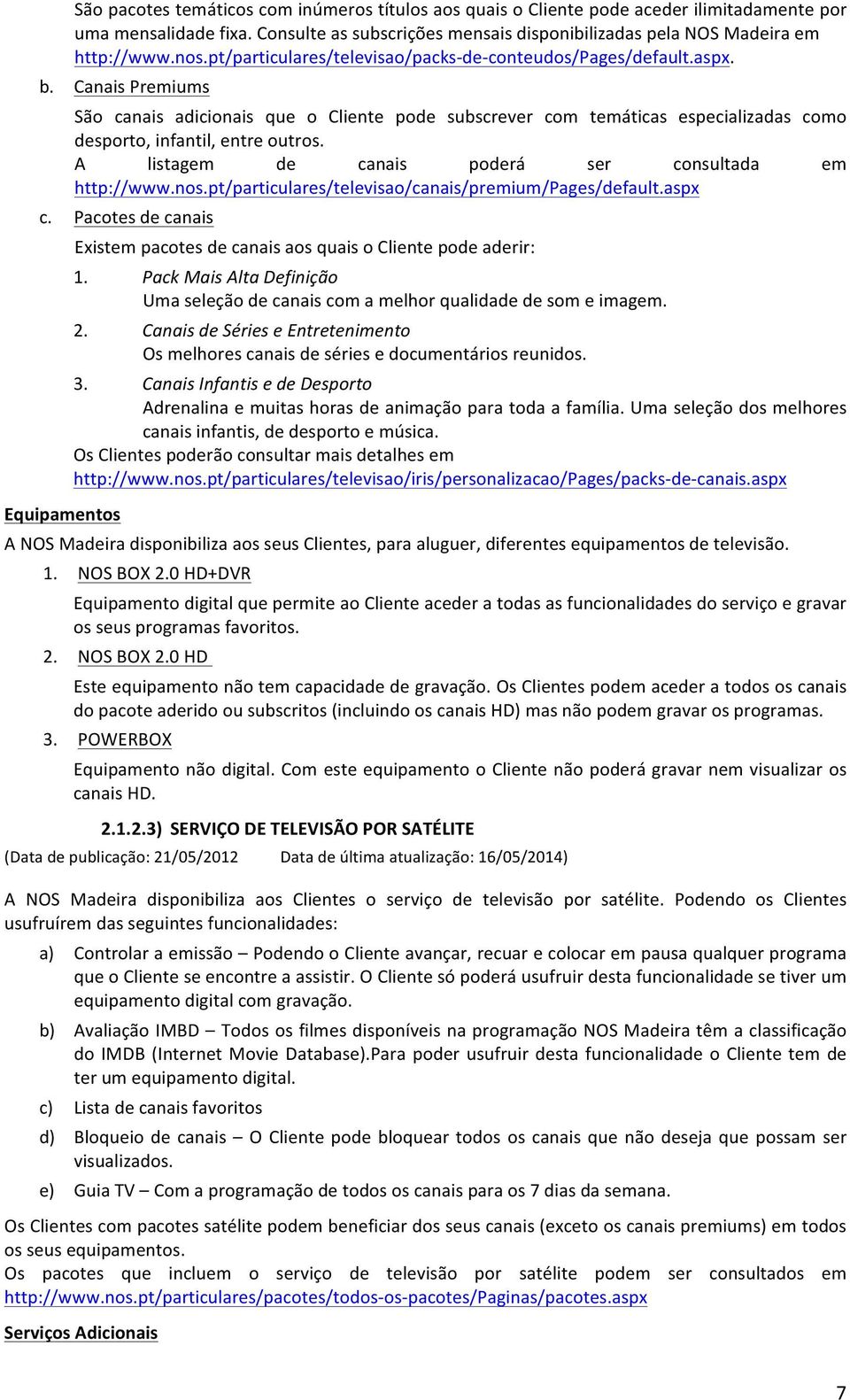 Canais Premiums São canais adicionais que o Cliente pode subscrever com temáticas especializadas como desporto, infantil, entre outros. A listagem de canais poderá ser consultada em http://www.nos.