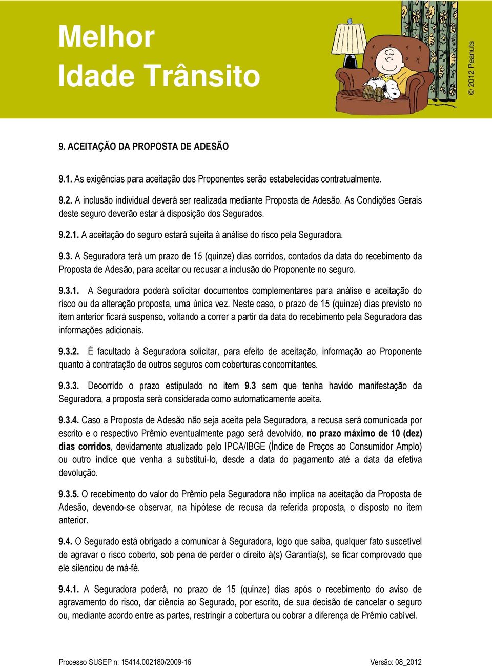 A Seguradora terá um prazo de 15 (quinze) dias corridos, contados da data do recebimento da Proposta de Adesão, para aceitar ou recusar a inclusão do Proponente no seguro. 9.3.1. A Seguradora poderá solicitar documentos complementares para análise e aceitação do risco ou da alteração proposta, uma única vez.