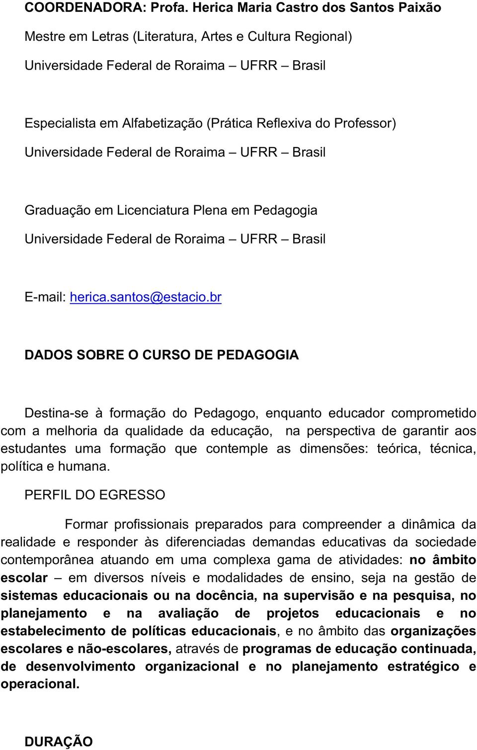 Professor) Universidade Federal de Roraima UFRR Brasil Graduação em Licenciatura Plena em Pedagogia Universidade Federal de Roraima UFRR Brasil E-mail: herica.santos@estacio.