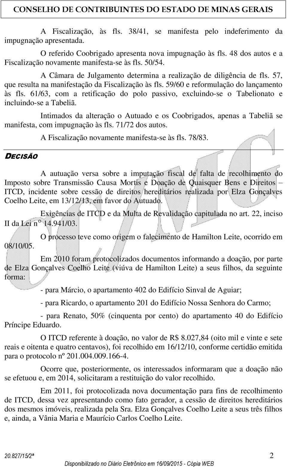 59/60 e reformulação do lançamento às fls. 61/63, com a retificação do polo passivo, excluindo-se o Tabelionato e incluindo-se a Tabeliã.