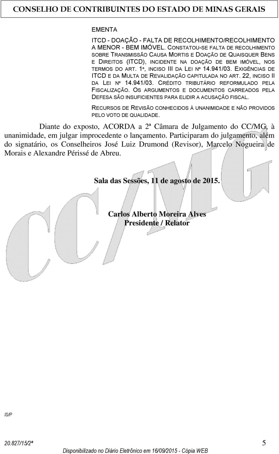 941/03. EXIGÊNCIAS DE ITCD E DA MULTA DE REVALIDAÇÃO CAPITULADA NO ART. 22, INCISO II DA LEI Nº 14.941/03. CRÉDITO TRIBUTÁRIO REFORMULADO PELA FISCALIZAÇÃO.