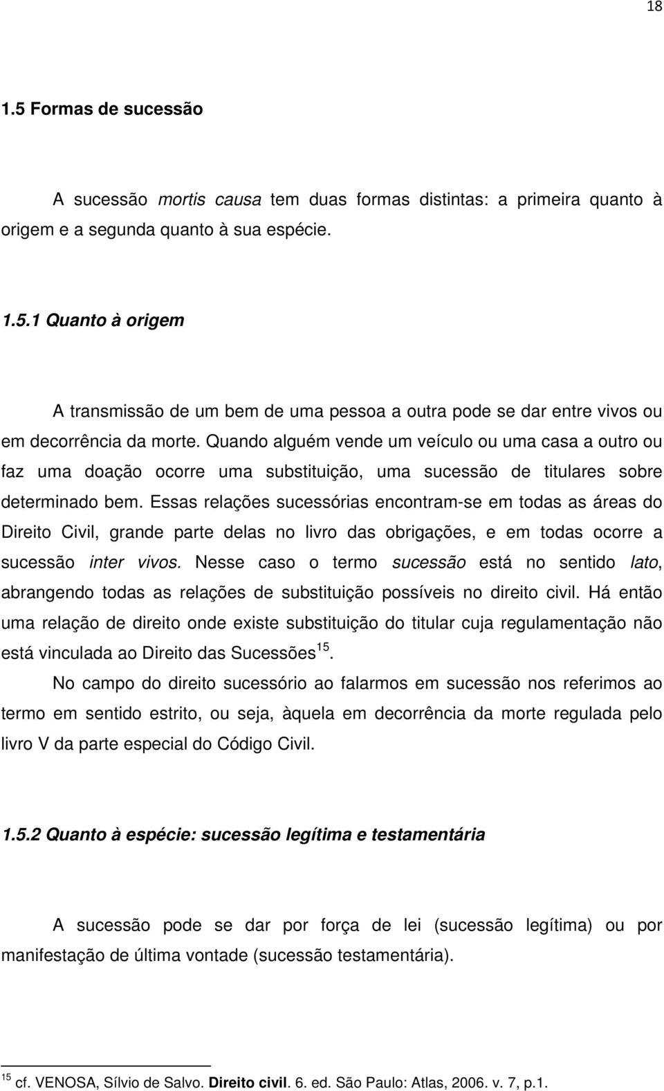 Essas relações sucessórias encontram-se em todas as áreas do Direito Civil, grande parte delas no livro das obrigações, e em todas ocorre a sucessão inter vivos.