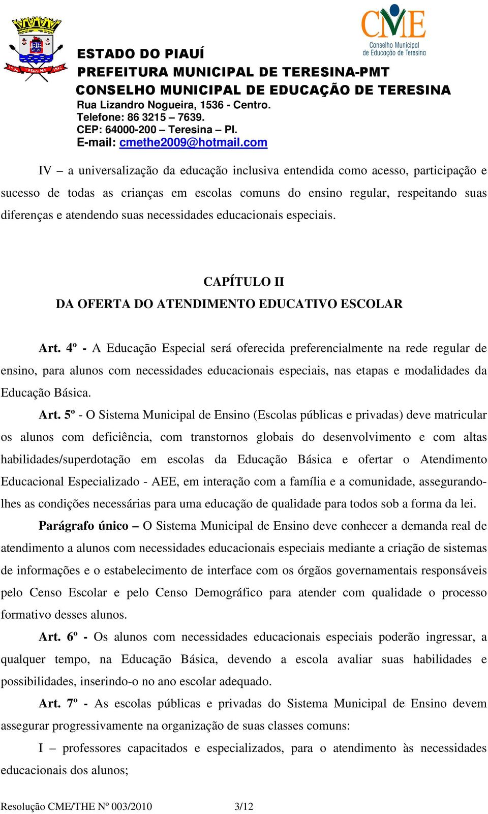 4º - A Educação Especial será oferecida preferencialmente na rede regular de ensino, para alunos com necessidades educacionais especiais, nas etapas e modalidades da Educação Básica. Art.