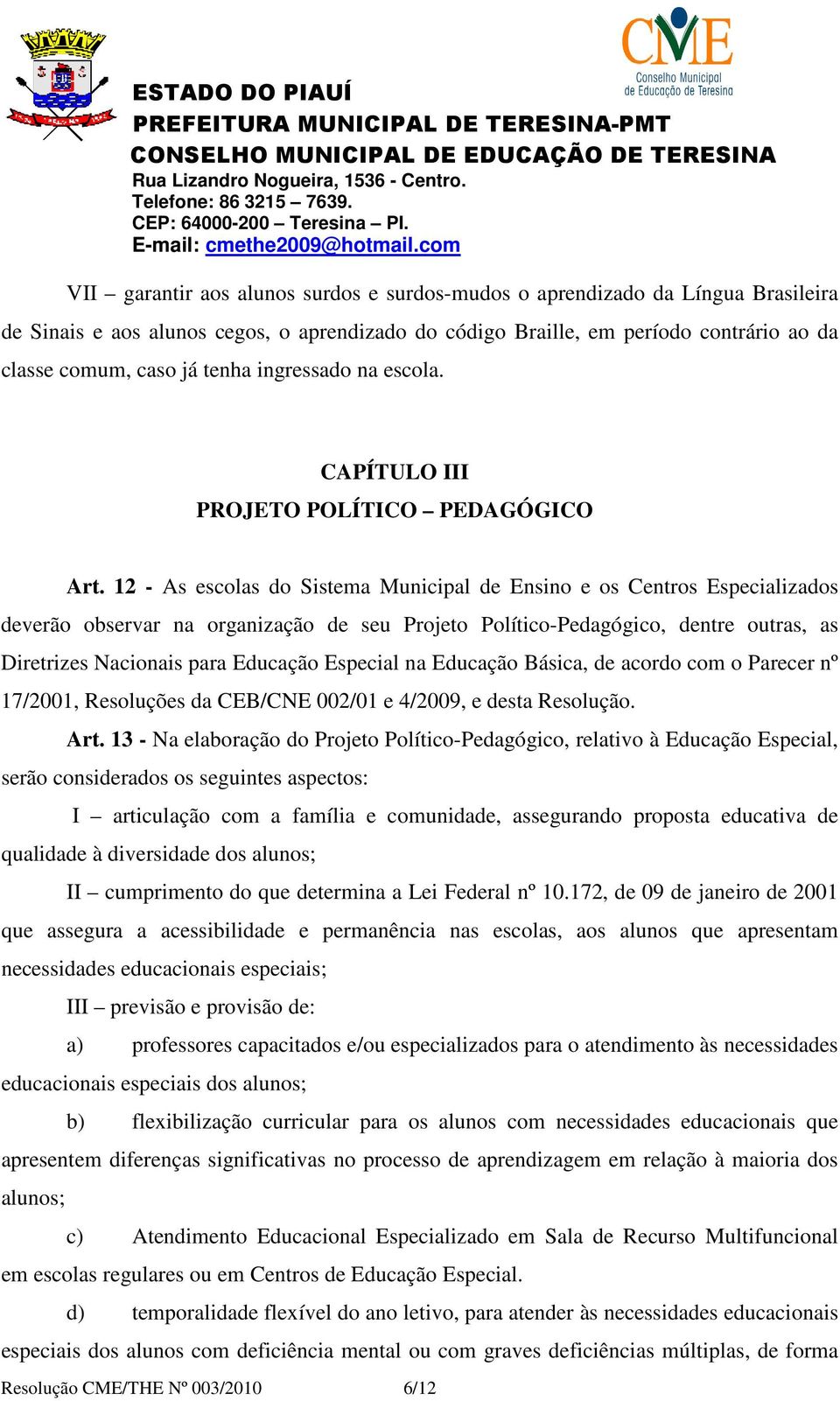 12 - As escolas do Sistema Municipal de Ensino e os Centros Especializados deverão observar na organização de seu Projeto Político-Pedagógico, dentre outras, as Diretrizes Nacionais para Educação