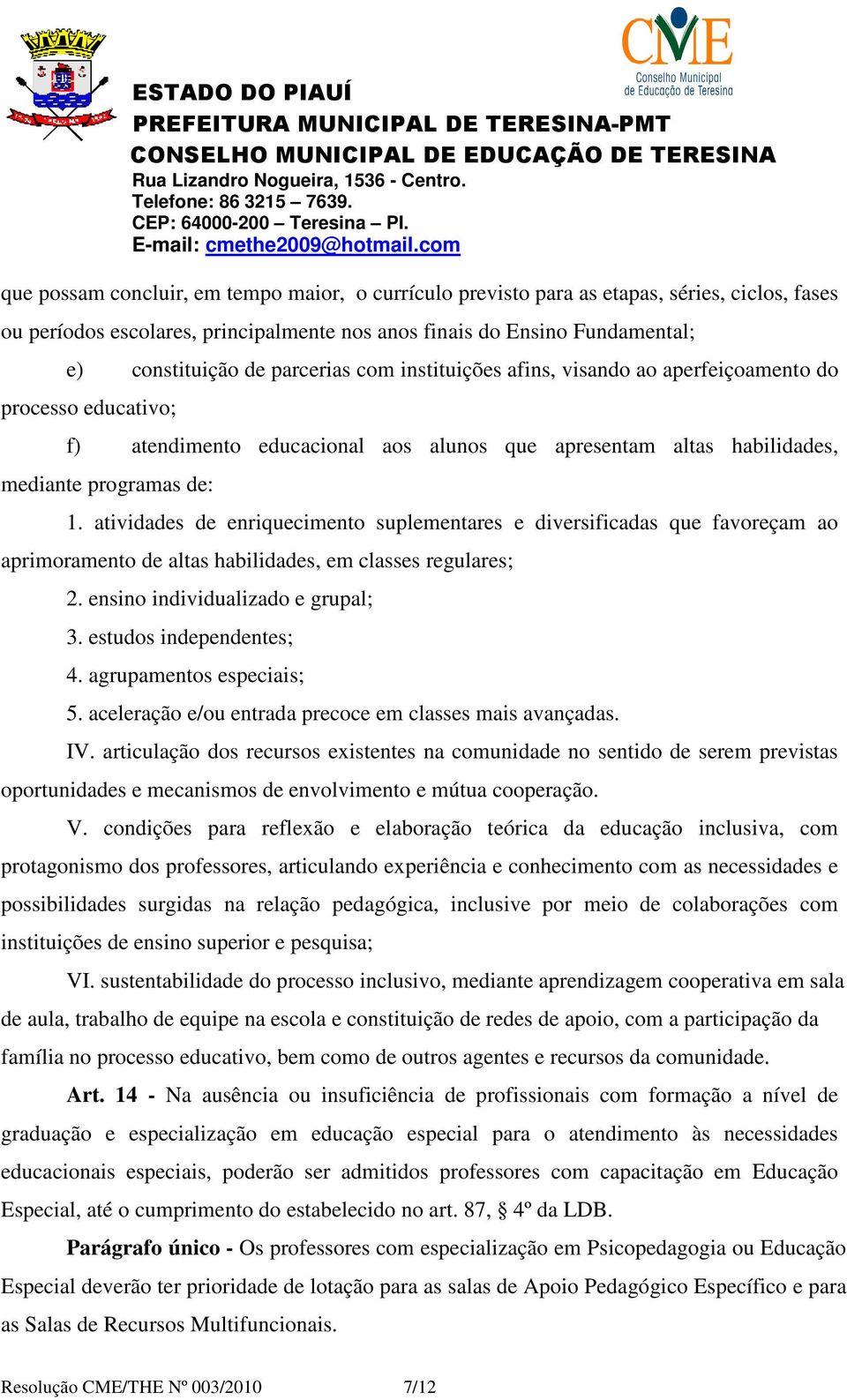 atividades de enriquecimento suplementares e diversificadas que favoreçam ao aprimoramento de altas habilidades, em classes regulares; 2. ensino individualizado e grupal; 3. estudos independentes; 4.