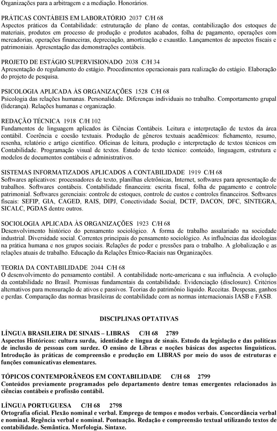 produtos acabados, folha de pagamento, operações com mercadorias, operações financeiras, depreciação, amortização e exaustão. Lançamentos de aspectos fiscais e patrimoniais.