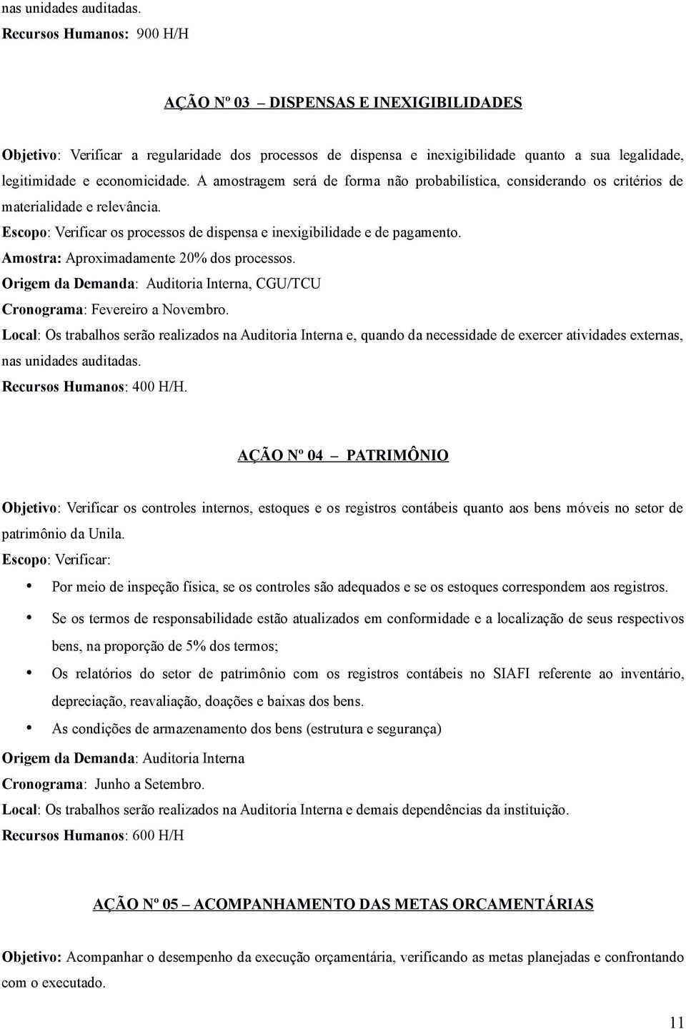 A amostragem será de forma não probabilística, considerando os critérios de materialidade e relevância. Escopo: Verificar os processos de dispensa e inexigibilidade e de pagamento.