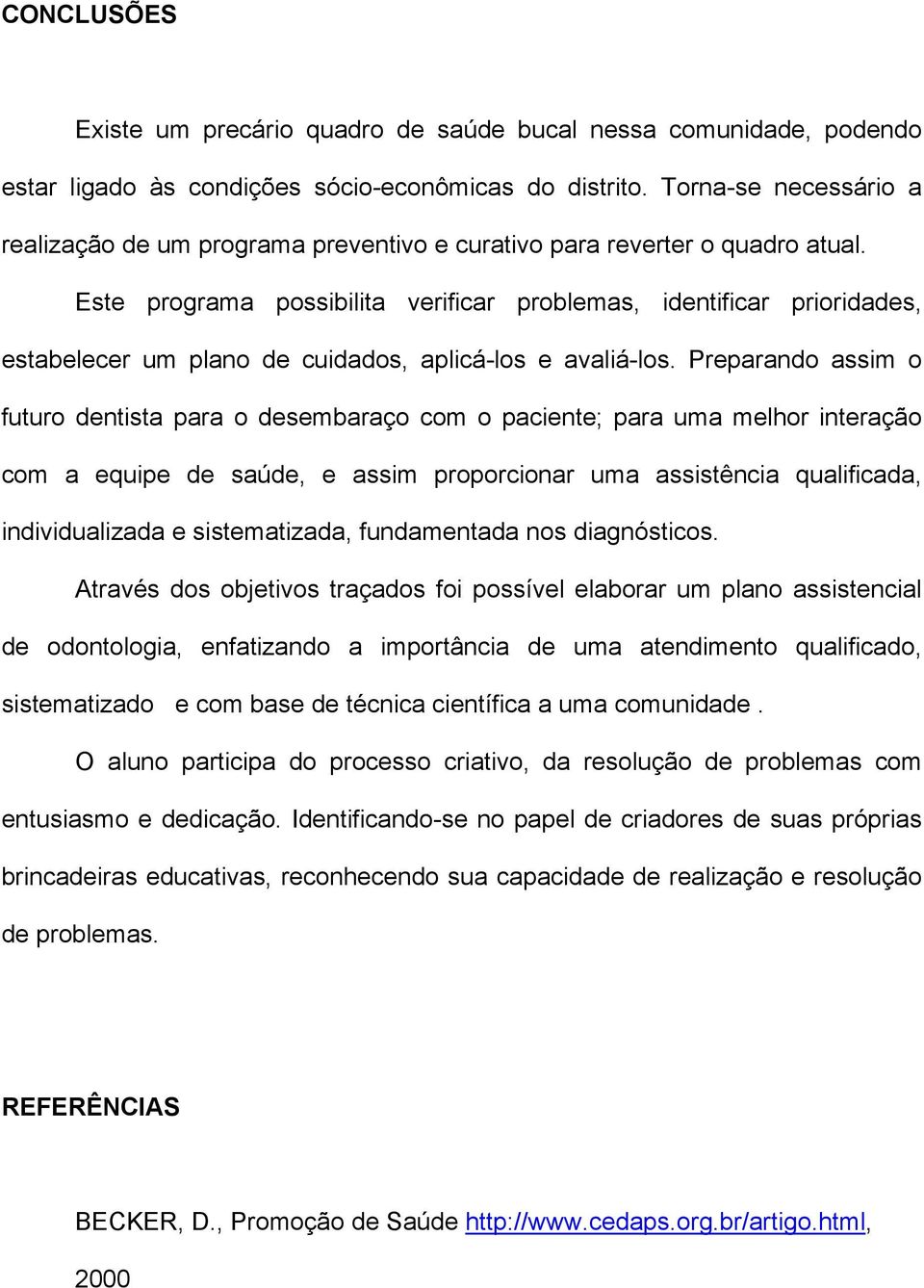 Este programa possibilita verificar problemas, identificar prioridades, estabelecer um plano de cuidados, aplicá-los e avaliá-los.