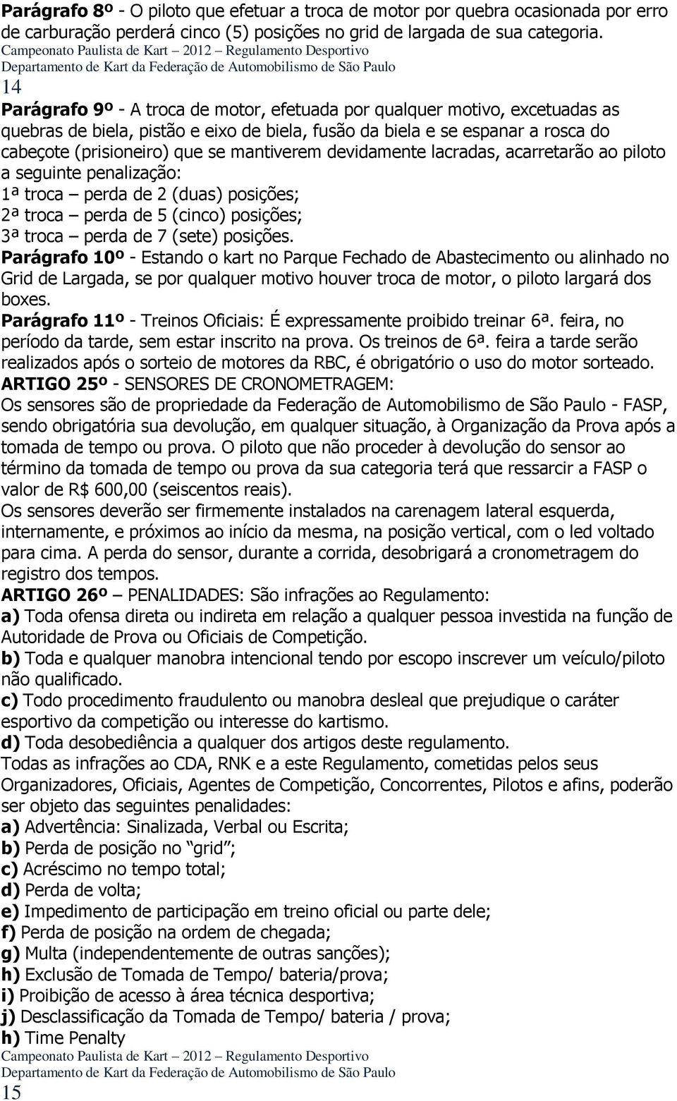 mantiverem devidamente lacradas, acarretarão ao piloto a seguinte penalização: 1ª troca perda de 2 (duas) posições; 2ª troca perda de 5 (cinco) posições; 3ª troca perda de 7 (sete) posições.