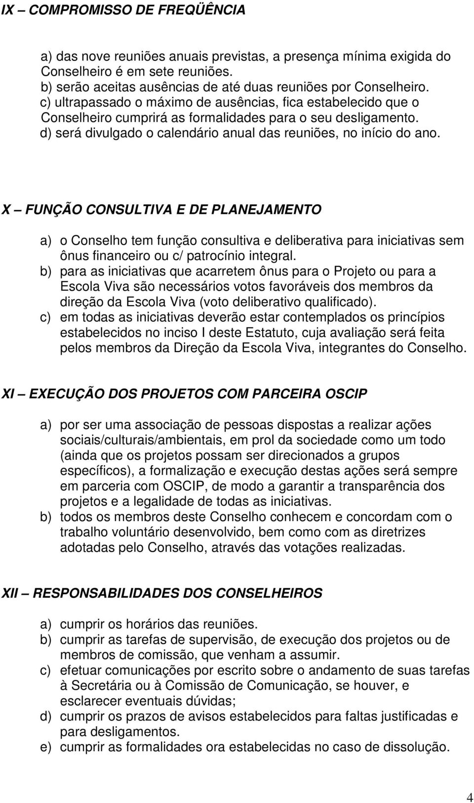 X FUNÇÃO CONSULTIVA E DE PLANEJAMENTO a) o Conselho tem função consultiva e deliberativa para iniciativas sem ônus financeiro ou c/ patrocínio integral.