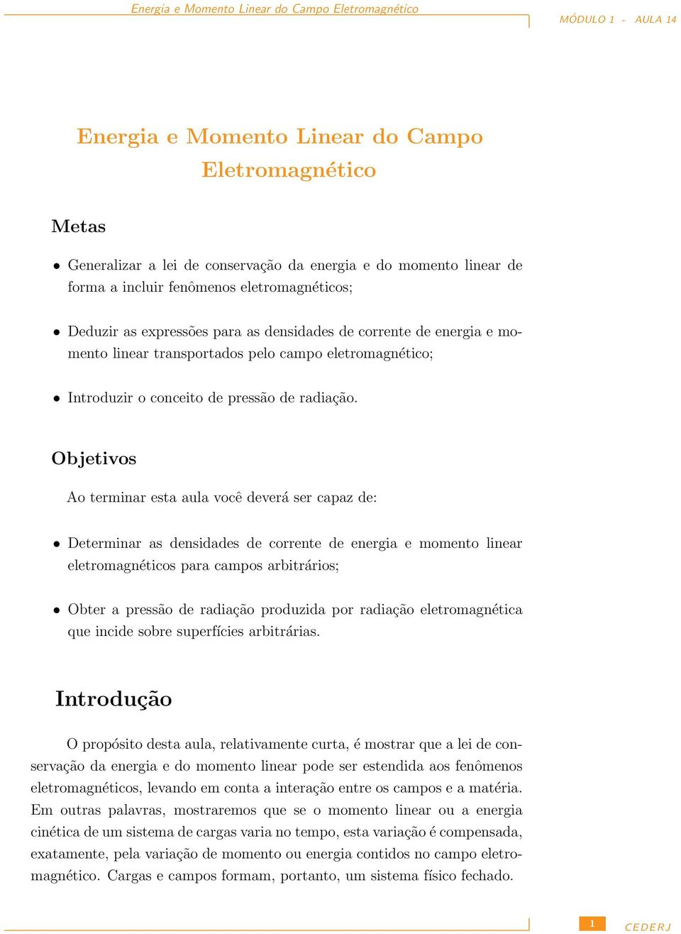 Objetivos Ao terminar esta aula você deverá ser capaz de: Determinar as densidades de corrente de energia e momento linear eletromagnéticos para campos arbitrários; Obter a pressão de radiação