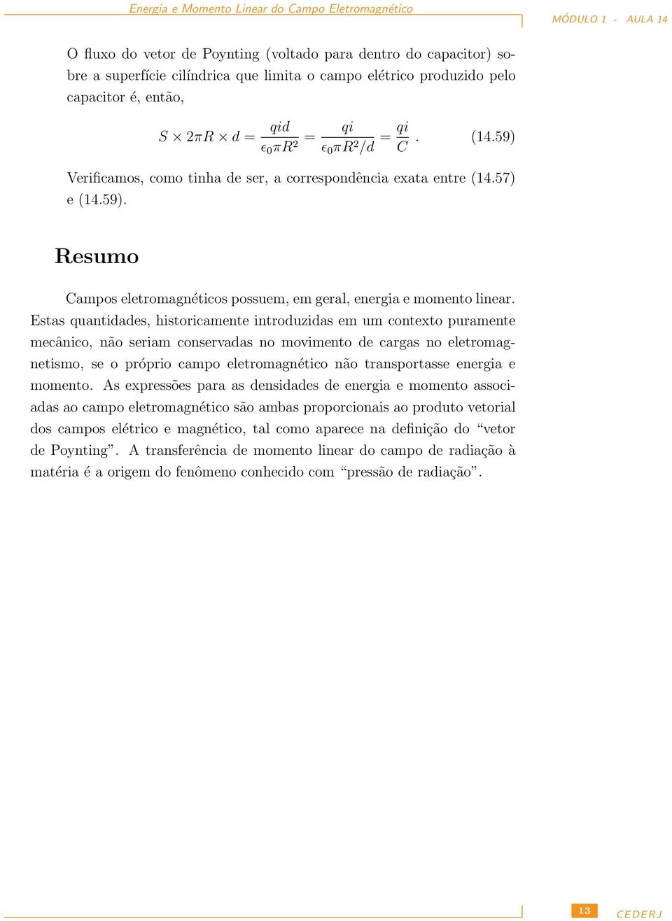 Estas quantidades, historicamente introduzidas em um contexto puramente mecânico, não seriam conservadas no movimento de cargas no eletromagnetismo, se o próprio campo eletromagnético não