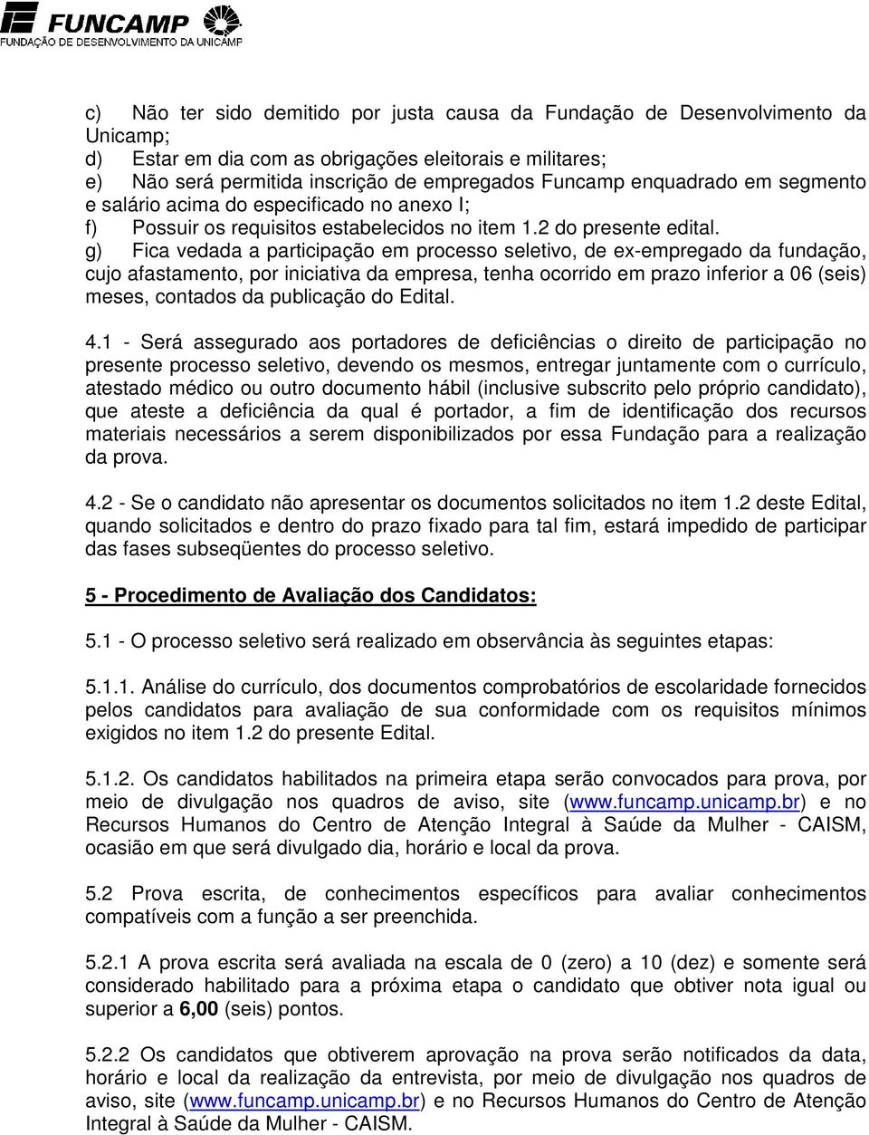 g) Fica vedada a participação em processo seletivo, de ex-empregado da fundação, cujo afastamento, por iniciativa da empresa, tenha ocorrido em prazo inferior a 06 (seis) meses, contados da