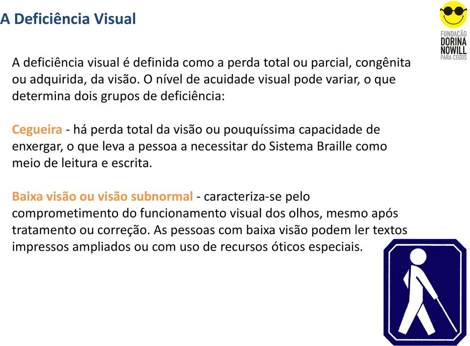 enxergar, o que leva a pessoa a necessitar do Sistema Braille como meio de leitura e escrita.