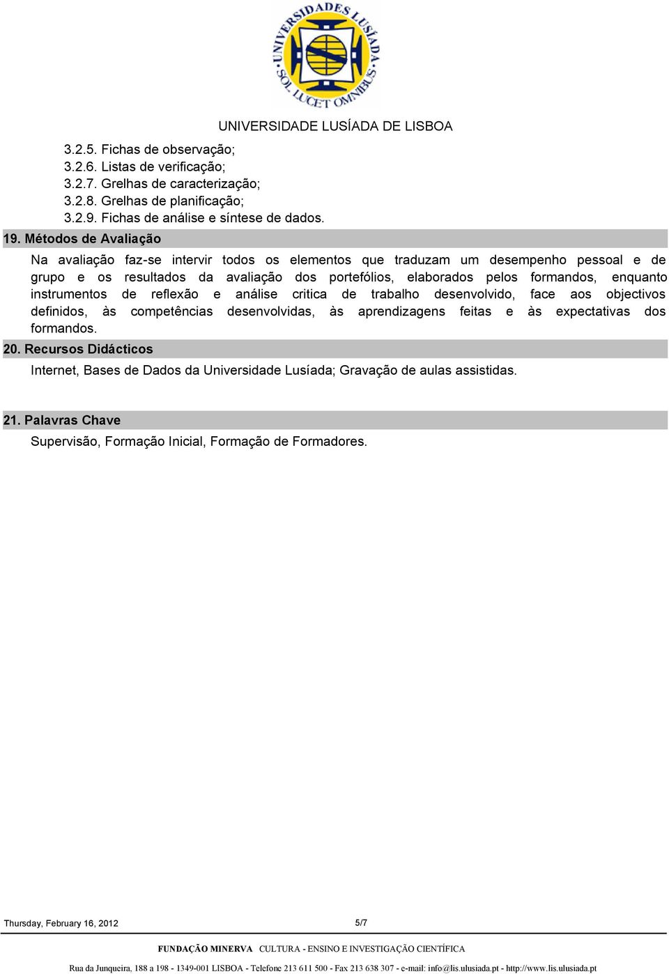 elaborados pelos formandos, enquanto instrumentos de reflexão e análise critica de trabalho desenvolvido, face aos objectivos definidos, às competências desenvolvidas, às aprendizagens feitas e às