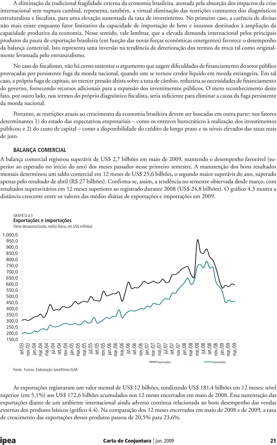 No primeiro caso, a carência de divisas não mais existe enquanto fator limitativo da capacidade de importação de bens e insumos destinados à ampliação da capacidade produtiva da economia.