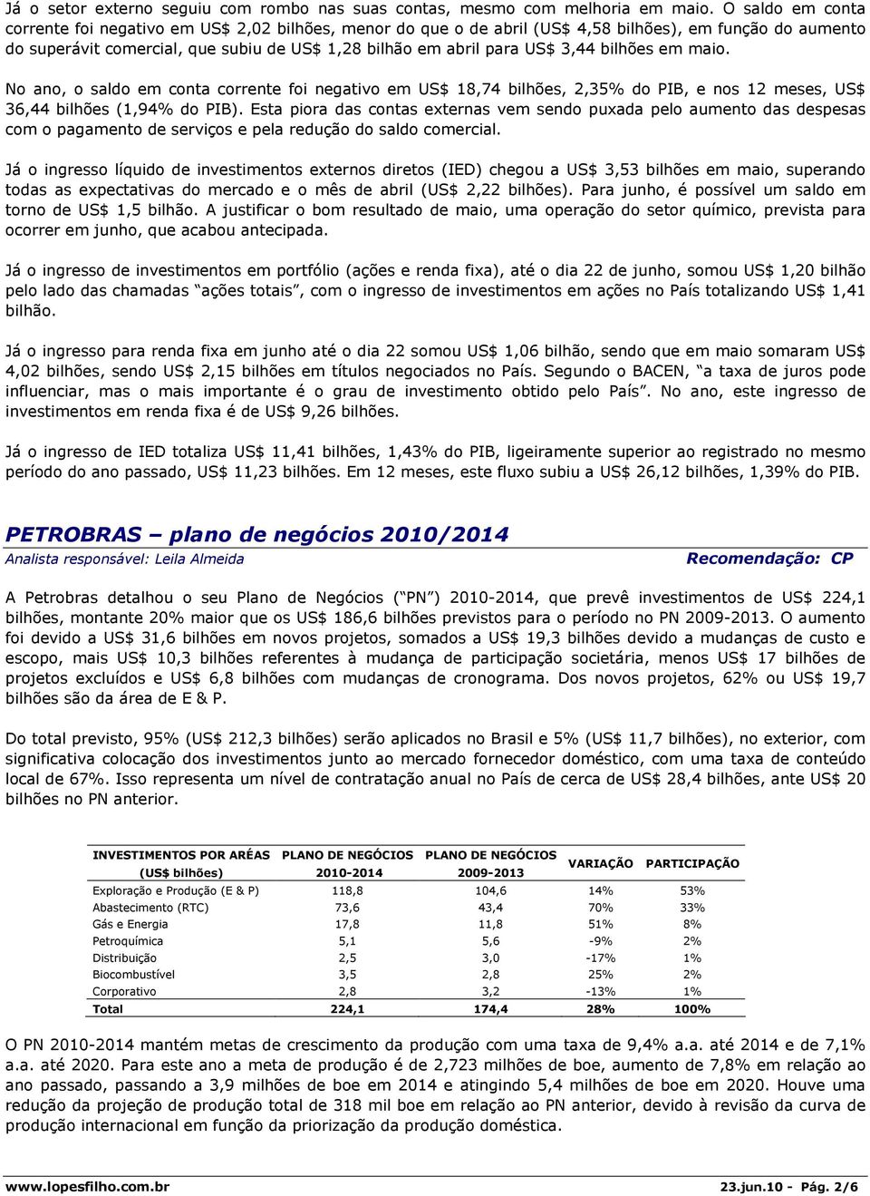 3,44 bilhões em maio. No ano, o saldo em conta corrente foi negativo em US$ 18,74 bilhões, 2,35% do PIB, e nos 12 meses, US$ 36,44 bilhões (1,94% do PIB).