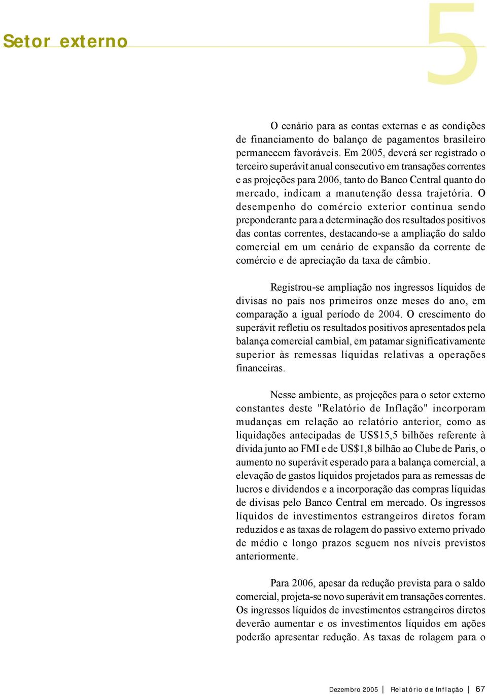 O desempenho do comércio exterior continua sendo preponderante para a determinação dos resultados positivos das contas correntes, destacando-se a ampliação do saldo comercial em um cenário de