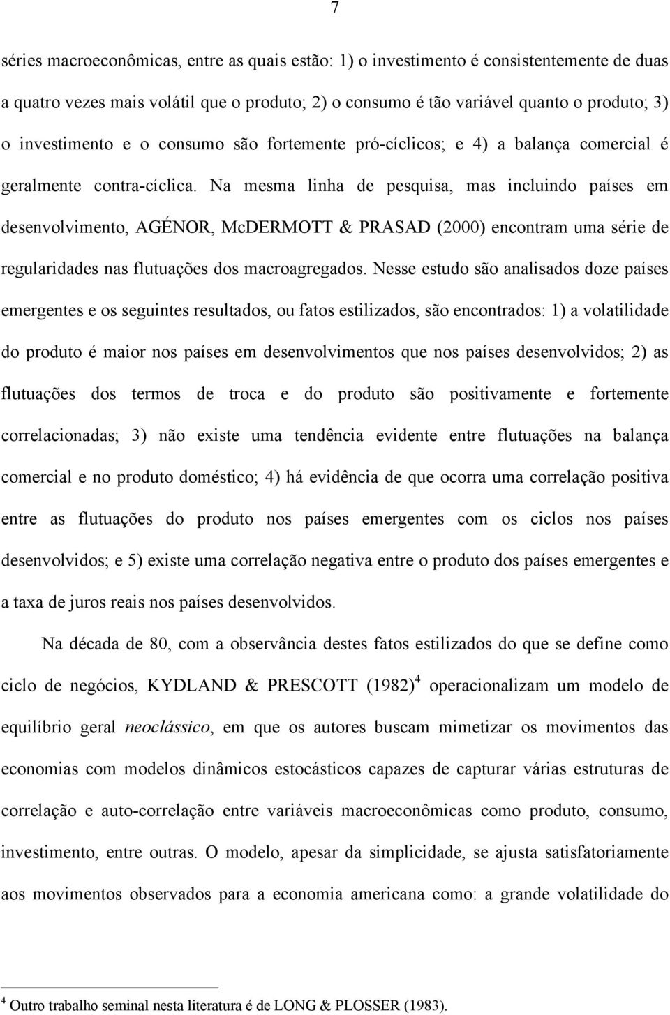 Na mesma linha de pesquisa, mas incluindo países em desenvolvimeno, AGÉNOR, McDERMOTT & PRASAD (2000) enconram uma série de regularidades nas fluuações dos macroagregados.