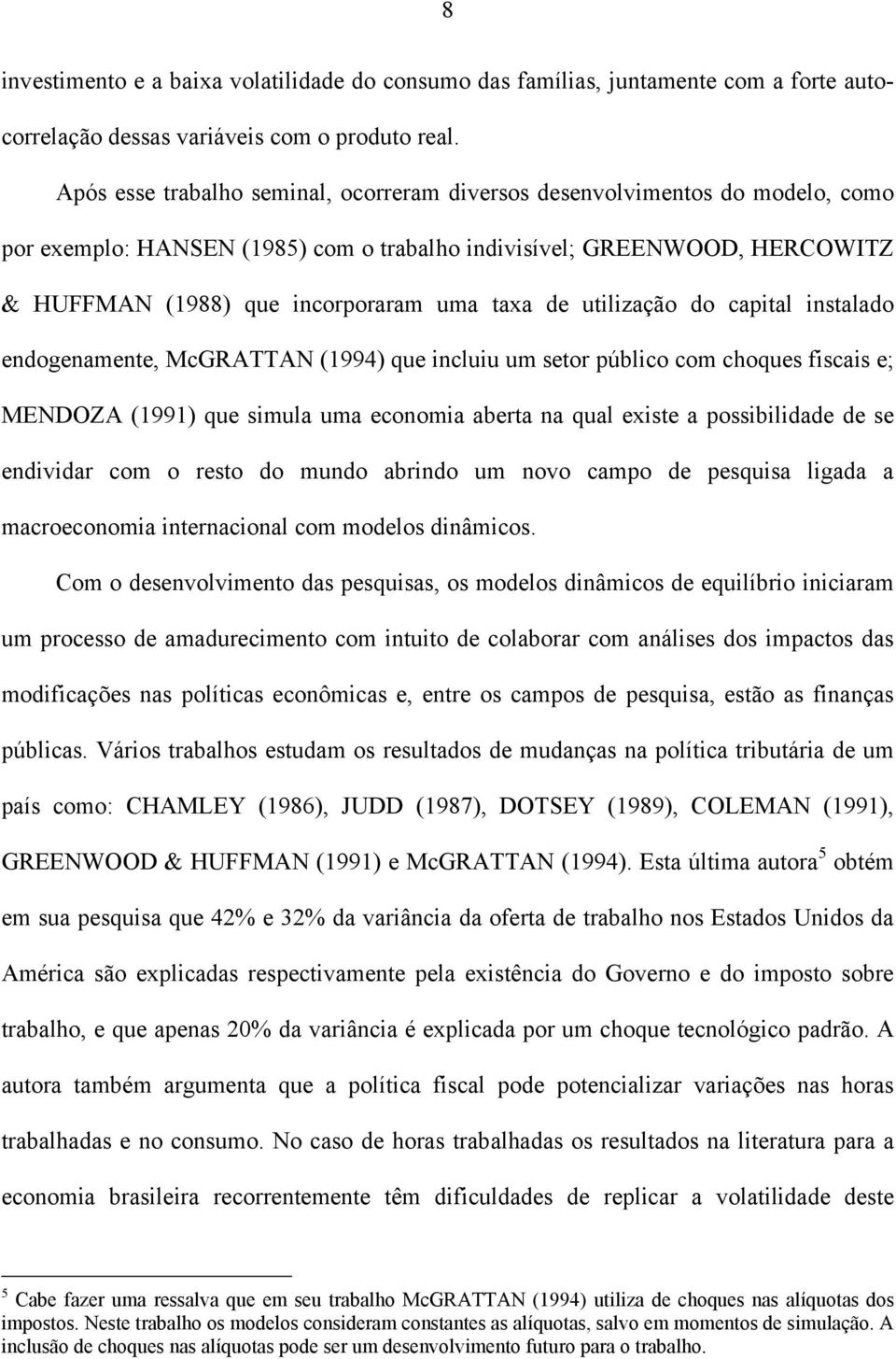 uilização do capial insalado endogenamene, McGRATTAN (994) que incluiu um seor público com choques fiscais e; MENDOZA (99) que simula uma economia abera na qual exise a possibilidade de se endividar