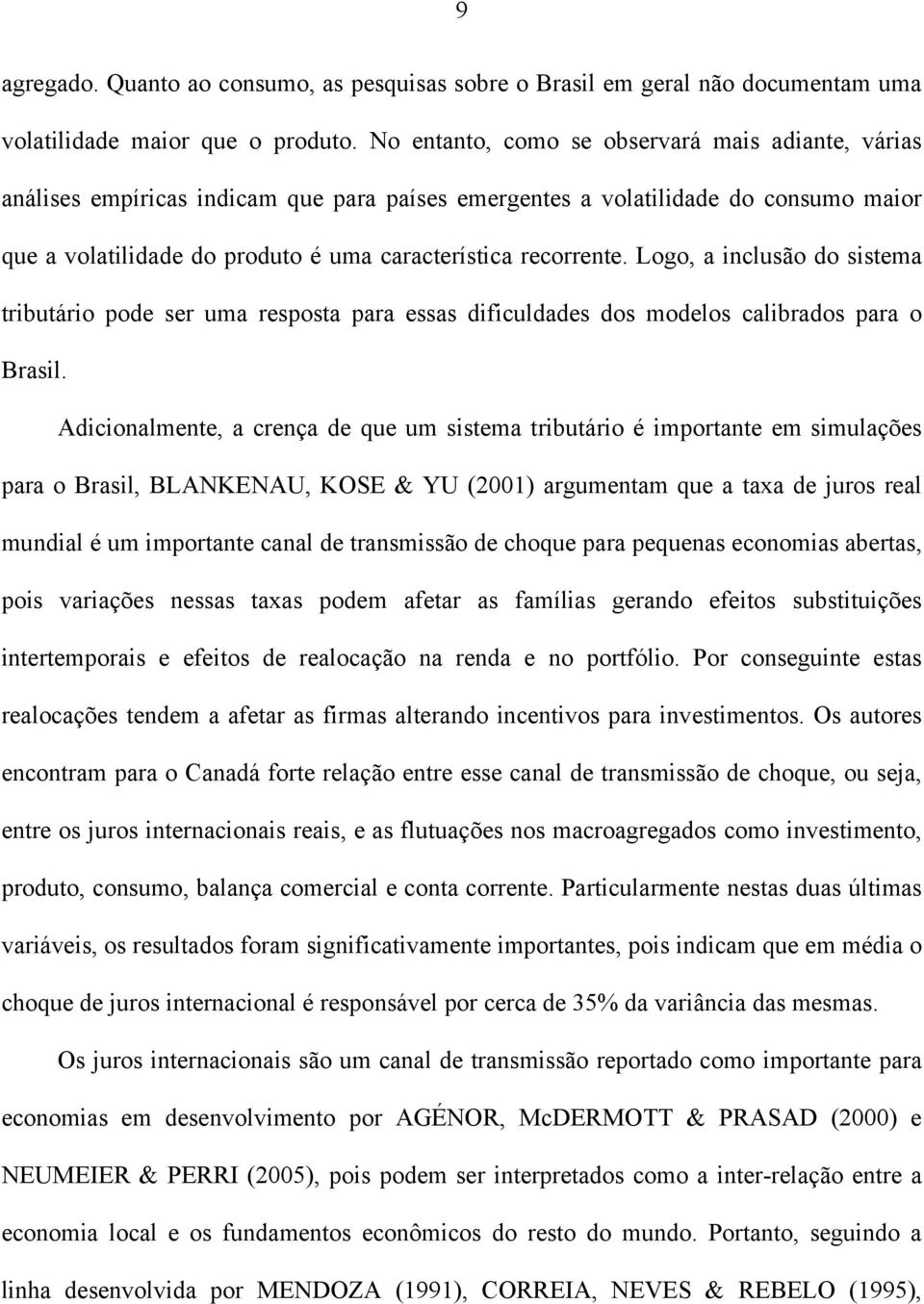 Logo, a inclusão do sisema ribuário pode ser uma resposa para essas dificuldades dos modelos calibrados para o Brasil.