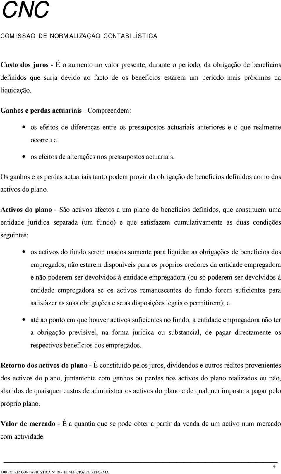 Os ganhos e as perdas actuariais tanto podem provir da obrigação de benefícios definidos como dos activos do plano.