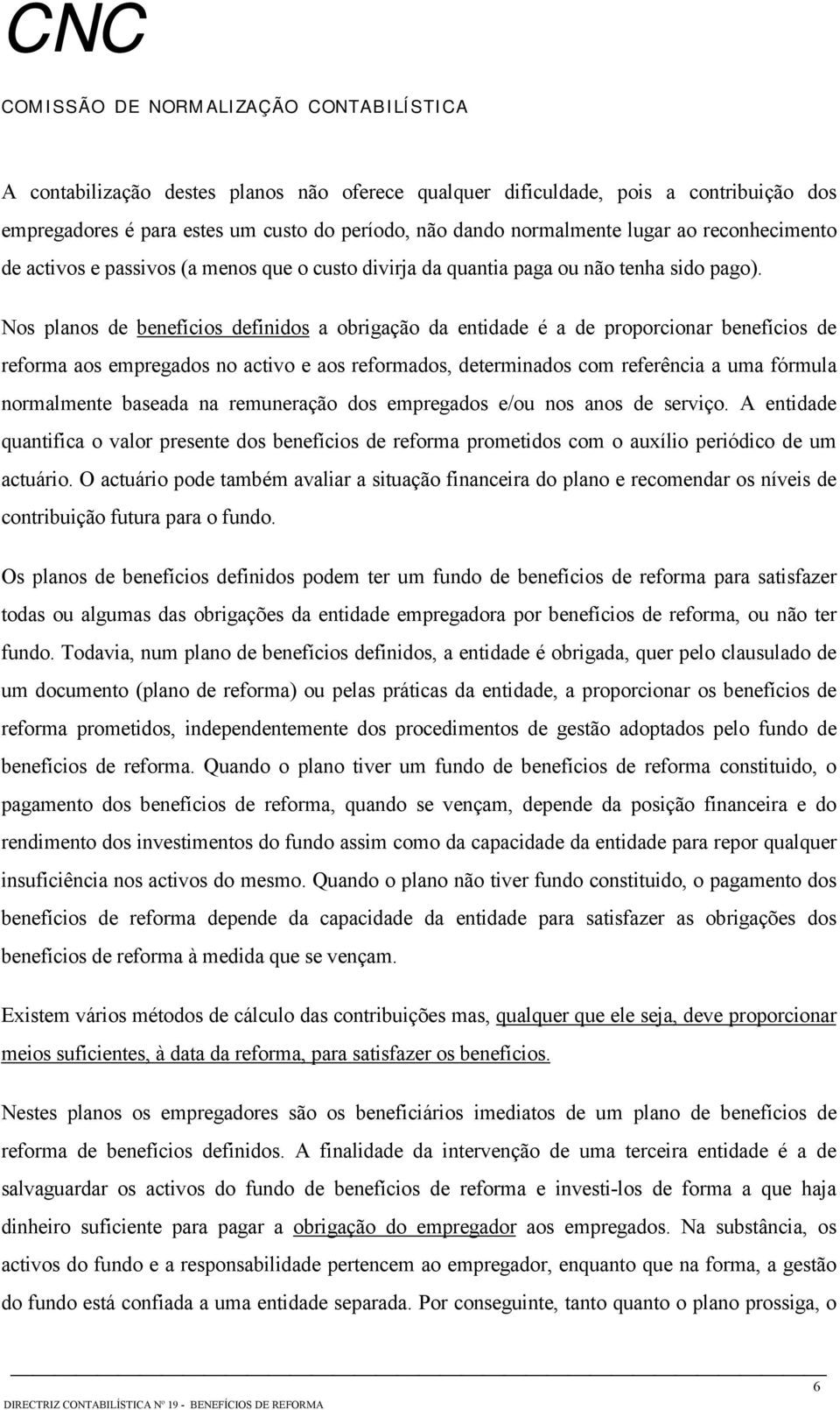 Nos planos de benefícios definidos a obrigação da entidade é a de proporcionar benefícios de reforma aos empregados no activo e aos reformados, determinados com referência a uma fórmula normalmente