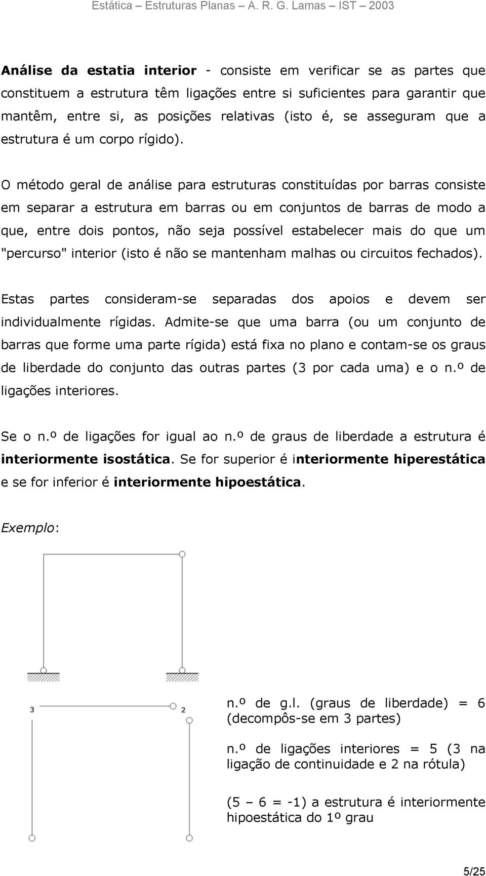 O método geral de análise para estruturas constituídas por barras consiste em separar a estrutura em barras ou em conjuntos de barras de modo a que, entre dois pontos, não seja possível estabelecer