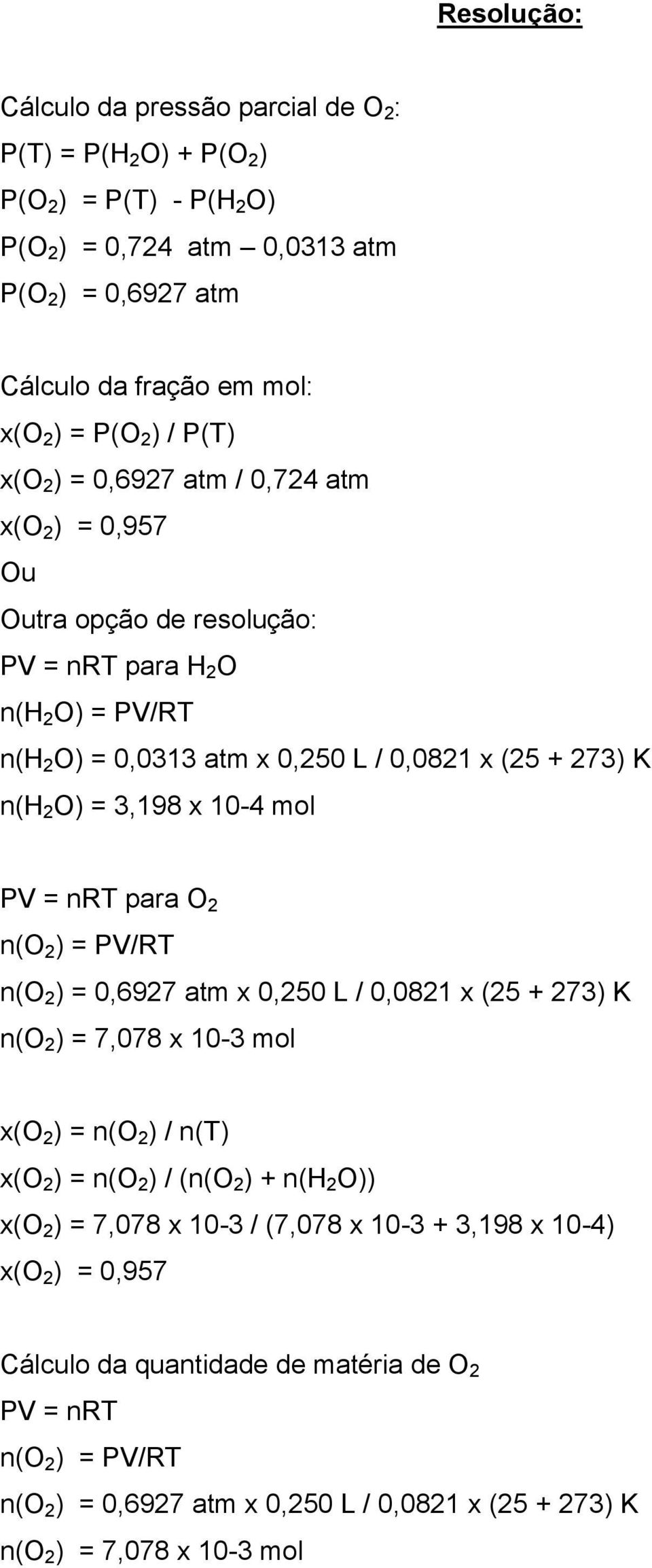 mol PV = nrt para O 2 n(o 2 ) = PV/RT n(o 2 ) = 0,6927 atm x 0,250 L / 0,0821 x (25 + 273) K n(o 2 ) = 7,078 x 10-3 mol x(o 2 ) = n(o 2 ) / n(t) x(o 2 ) = n(o 2 ) / (n(o 2 ) + n(h 2 O)) x(o 2 ) =