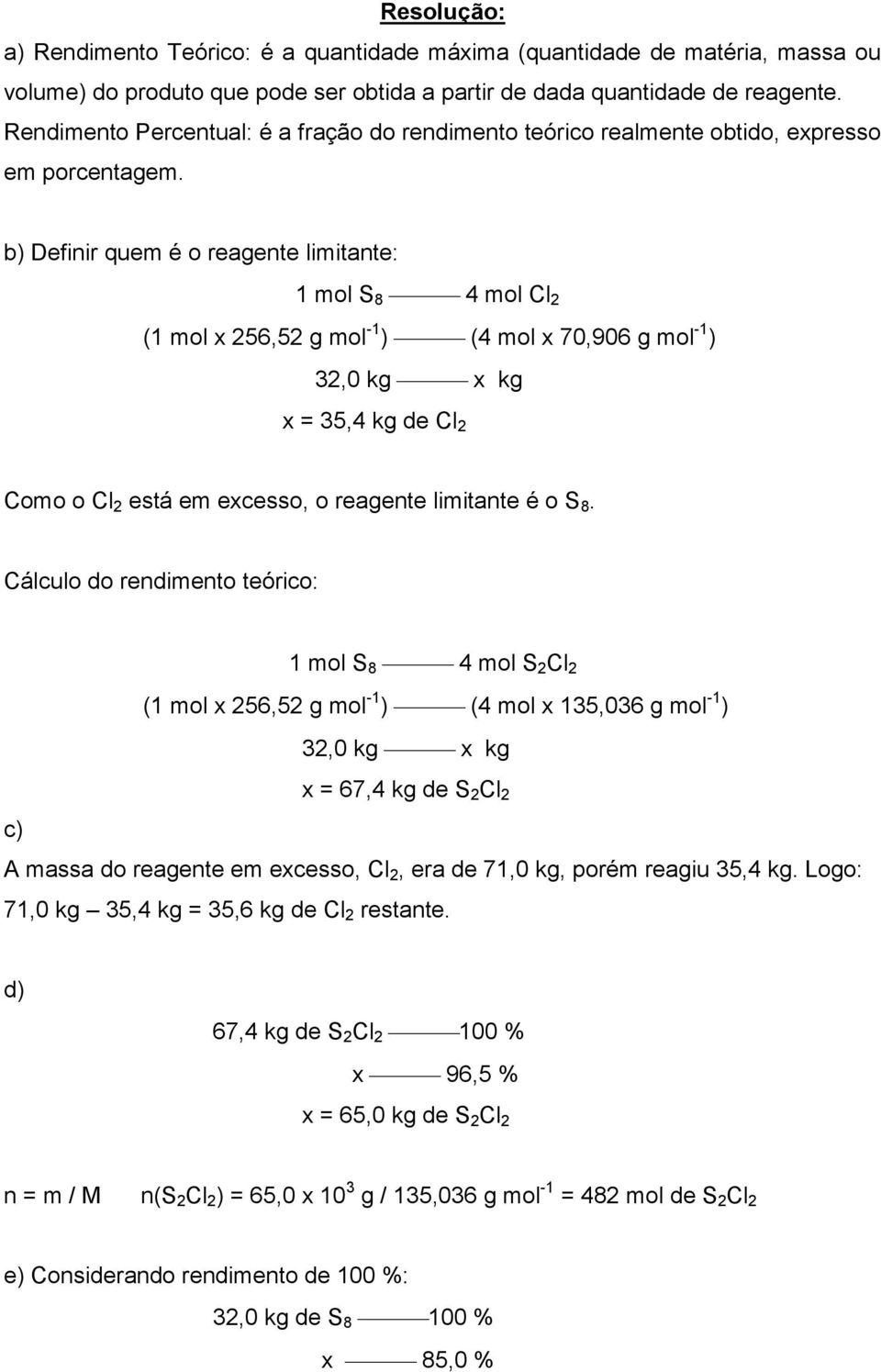 b) Definir quem é o reagente limitante: 1 mol S 8 4 mol Cl 2 (1 mol x 256,52 g mol -1 ) (4 mol x 70,906 g mol -1 ) 32,0 kg x kg x = 35,4 kg de Cl 2 Como o Cl 2 está em excesso, o reagente limitante é