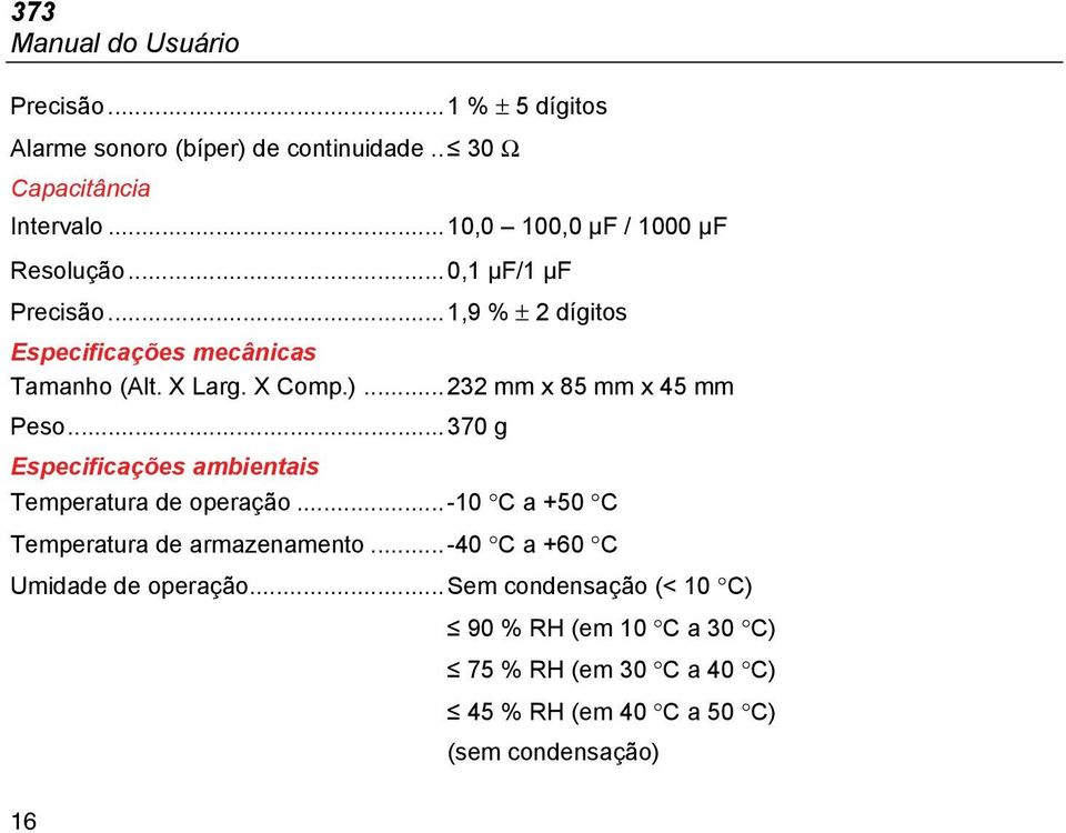 ..232 mm x 85 mm x 45 mm Peso...370 g Especificações ambientais Temperatura de operação...-10 C a +50 C Temperatura de armazenamento.